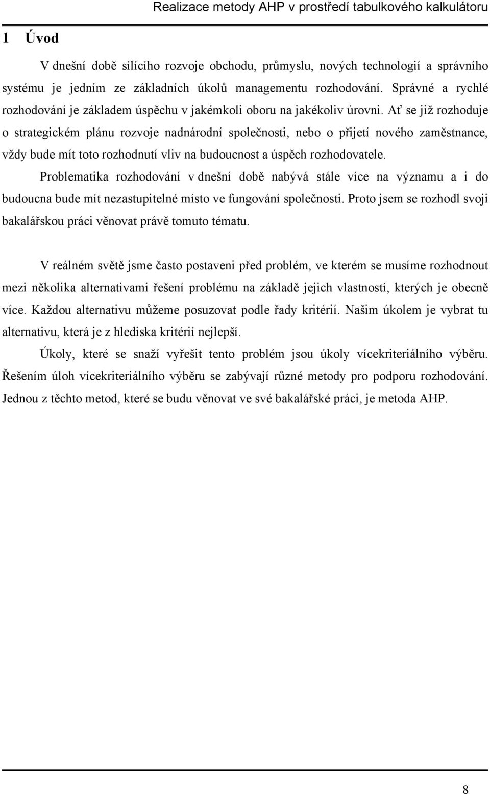 Ať se již rozhoduje o strategickém plánu rozvoje nadnárodní společnosti, nebo o přijetí nového zaměstnance, vždy bude mít toto rozhodnutí vliv na budoucnost a úspěch rozhodovatele.