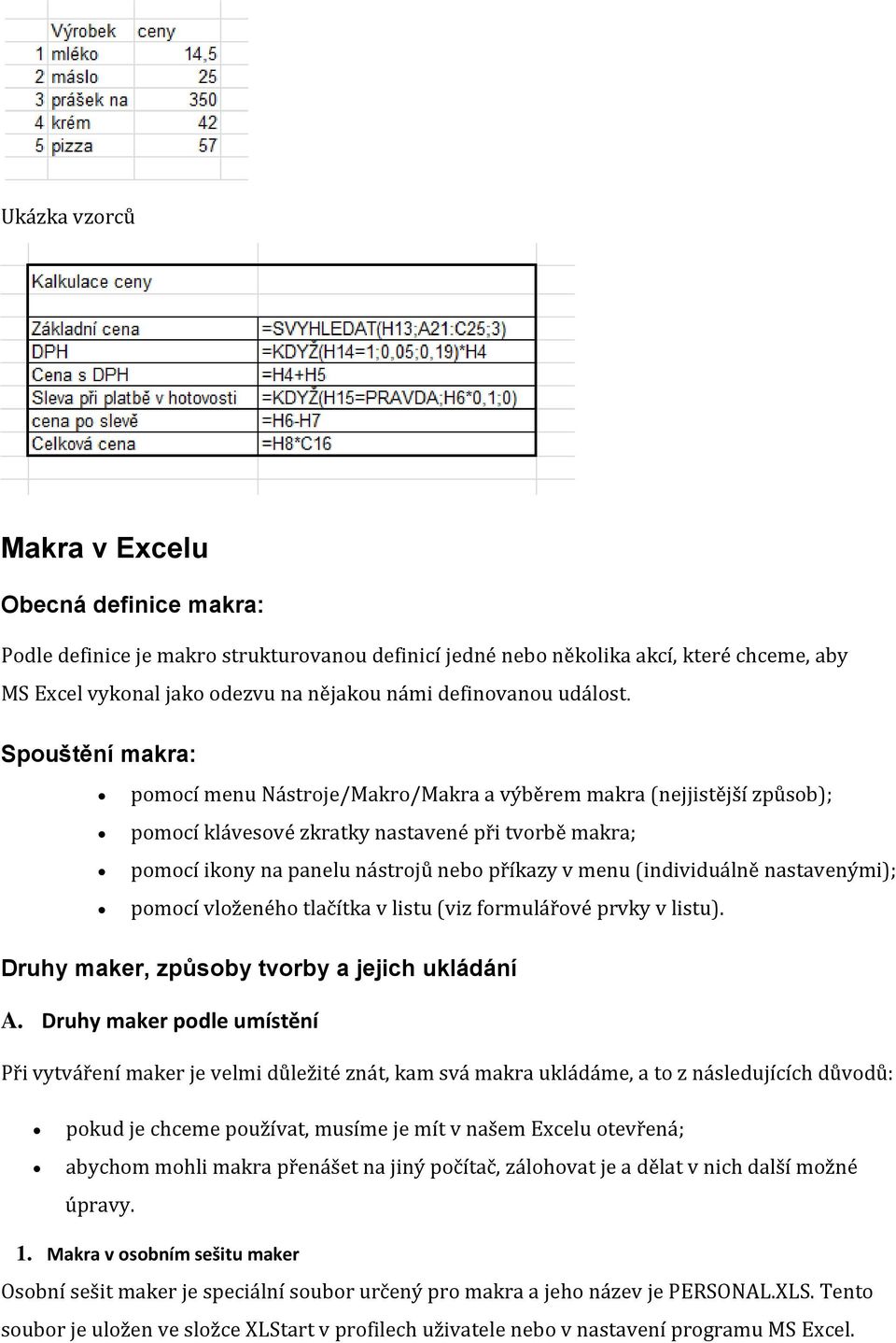 Spouštění makra: pomocí menu Nástroje/Makro/Makra a výběrem makra (nejjistější způsob); pomocí klávesové zkratky nastavené při tvorbě makra; pomocí ikony na panelu nástrojů nebo příkazy v menu