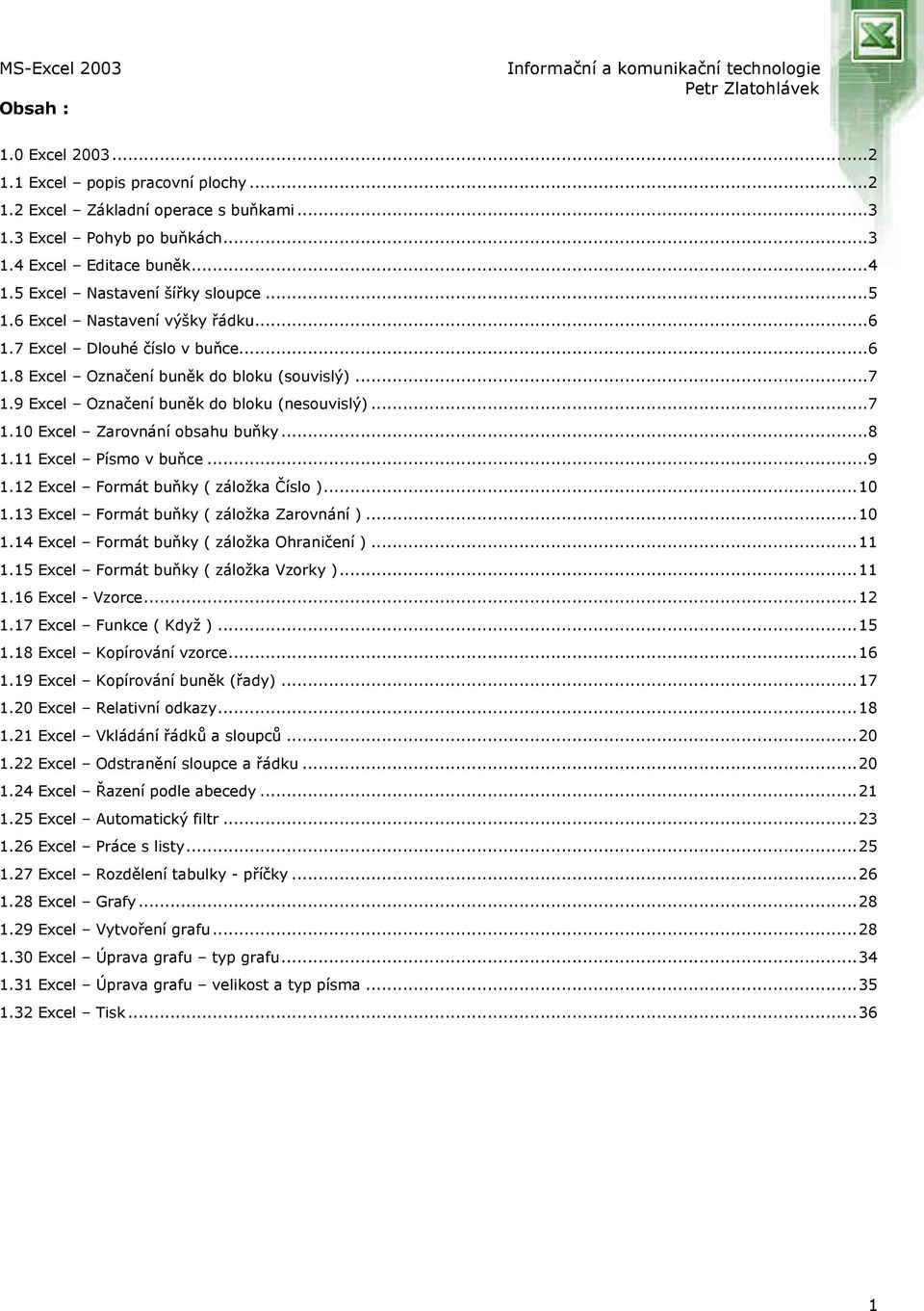 ..8 1.11 Excel Písmo v buňce...9 1.12 Excel Formát buňky ( záložka Číslo )...10 1.13 Excel Formát buňky ( záložka Zarovnání )...10 1.14 Excel Formát buňky ( záložka Ohraničení )...11 1.