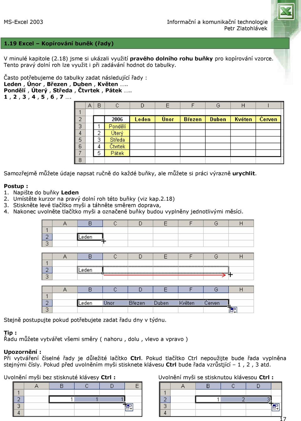 Samozřejmě můžete údaje napsat ručně do každé buňky, ale můžete si práci výrazně urychlit. 1. Napište do buňky Leden 2. Umístěte kurzor na pravý dolní roh této buňky (viz kap.2.18) 3.