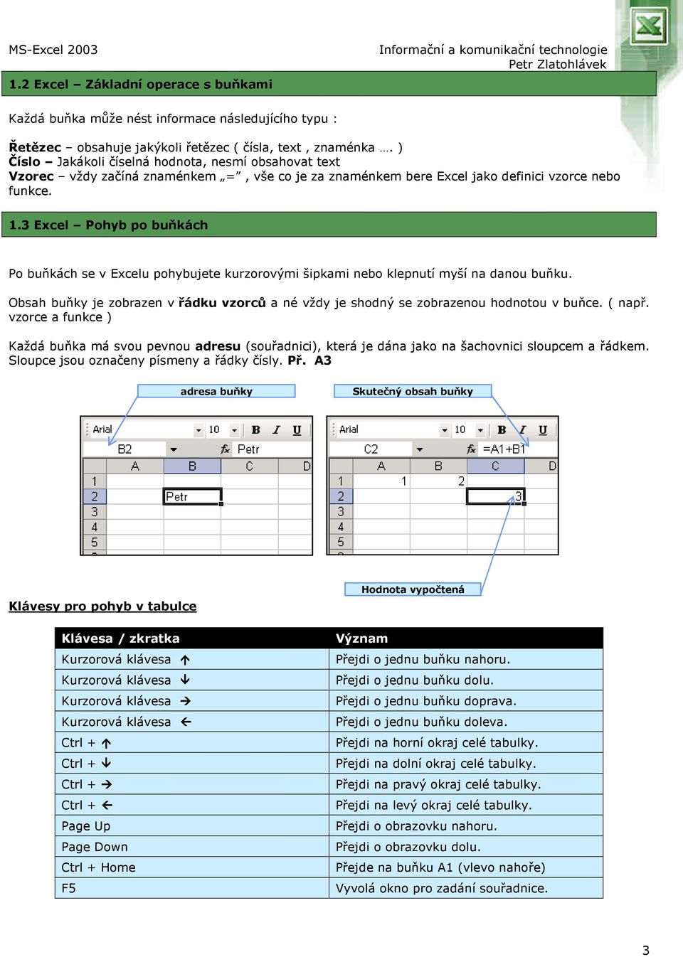 3 Excel Pohyb po buňkách Po buňkách se v Excelu pohybujete kurzorovými šipkami nebo klepnutí myší na danou buňku.