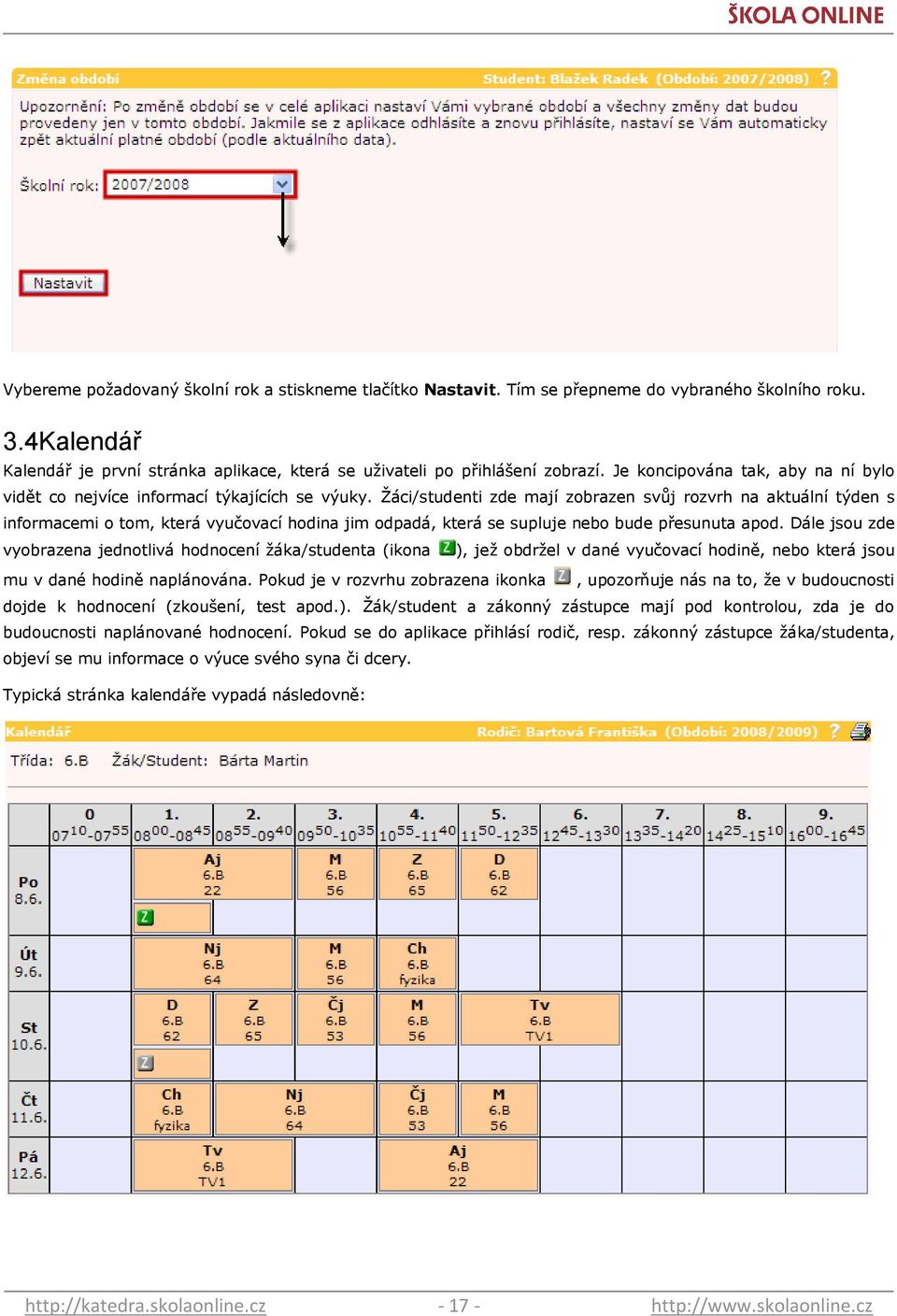 Ţáci/studenti zde mají zobrazen svůj rozvrh na aktuální týden s informacemi o tom, která vyučovací hodina jim odpadá, která se supluje nebo bude přesunuta apod.