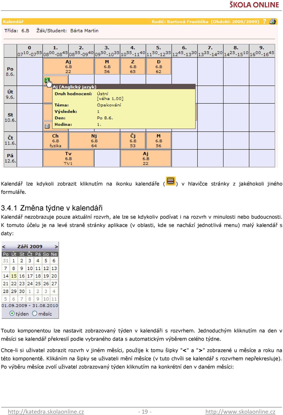 K tomuto účelu je na levé straně stránky aplikace (v oblasti, kde se nachází jednotlivá menu) malý kalendář s daty: Touto komponentou lze nastavit zobrazovaný týden v kalendáři s rozvrhem.