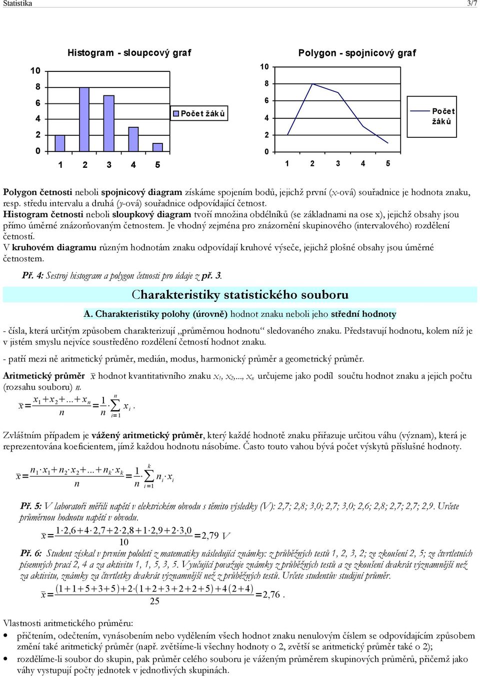 zázorňovaým četostem Je vhodý zejméa pro zázorěí supiového (itervalového) rozděleí četostí V ruhovém diagramu růzým hodotám zau odpovídají ruhové výseče, jejichž plošé obsahy jsou úměré četostem Př :