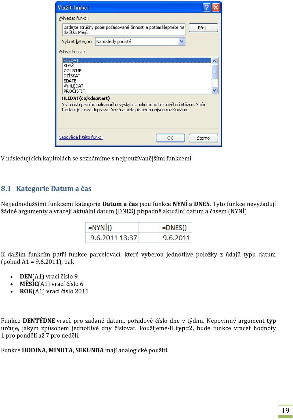 z údajů typu datum (pokud A1 = 9.6.2011), pak DEN(A1) vrací číslo 9 MĚSÍC(A1) vrací číslo 6 ROK(A1) vrací číslo 2011 Funkce DENTÝDNE vrací, pro zadané datum, pořadové číslo dne v týdnu.