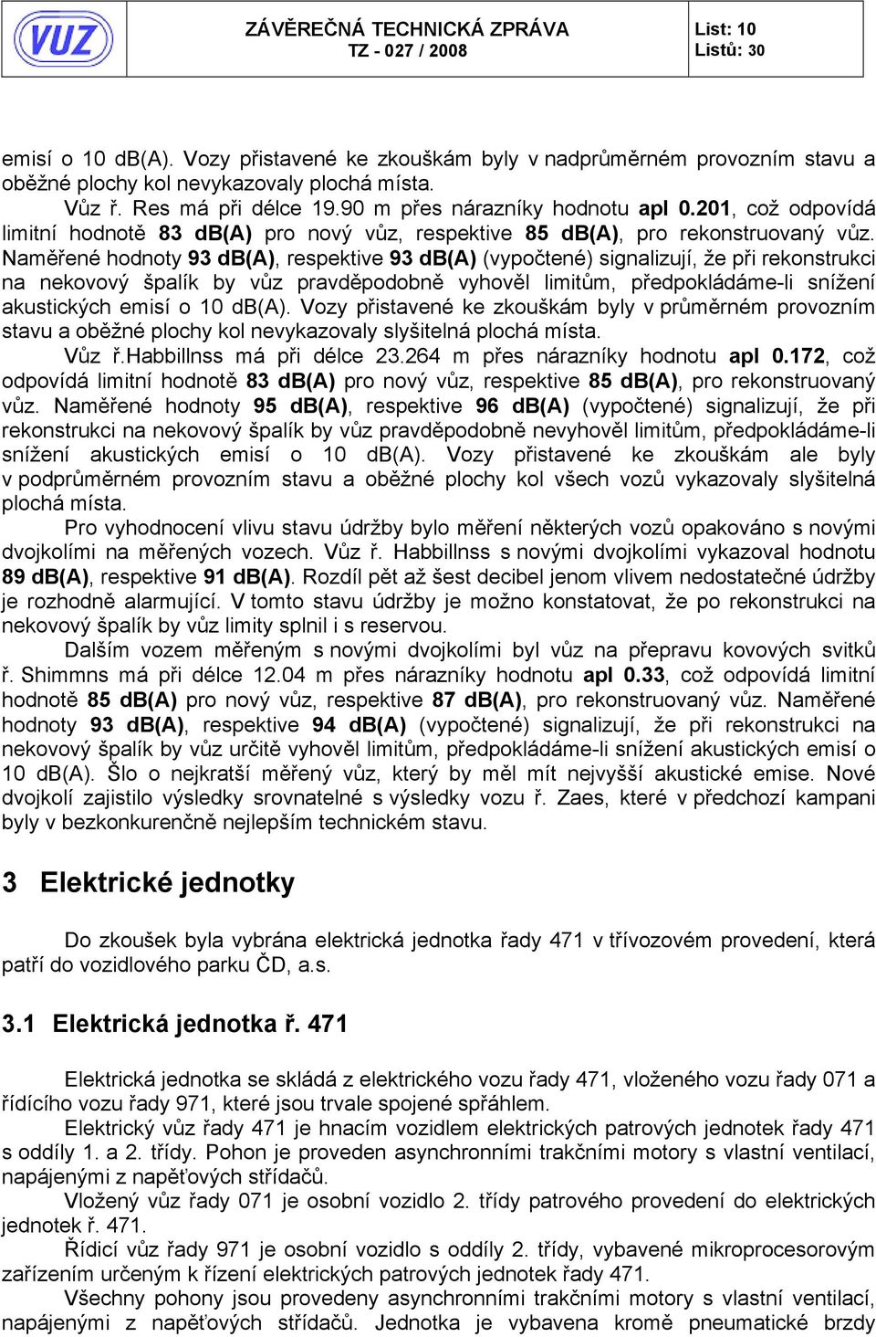 Naměřené hodnoty 93 db(a), respektive 93 db(a) (vypočtené) signalizují, že při rekonstrukci na nekovový špalík by vůz pravděpodobně vyhověl limitům, předpokládáme-li snížení akustických emisí o 10