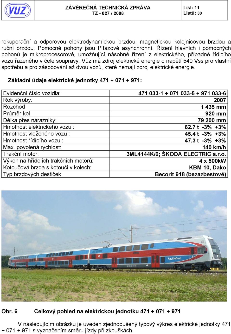 Vůz má zdroj elektrické energie o napětí 540 Vss pro vlastní spotřebu a pro zásobování až dvou vozů, které nemají zdroj elektrické energie.