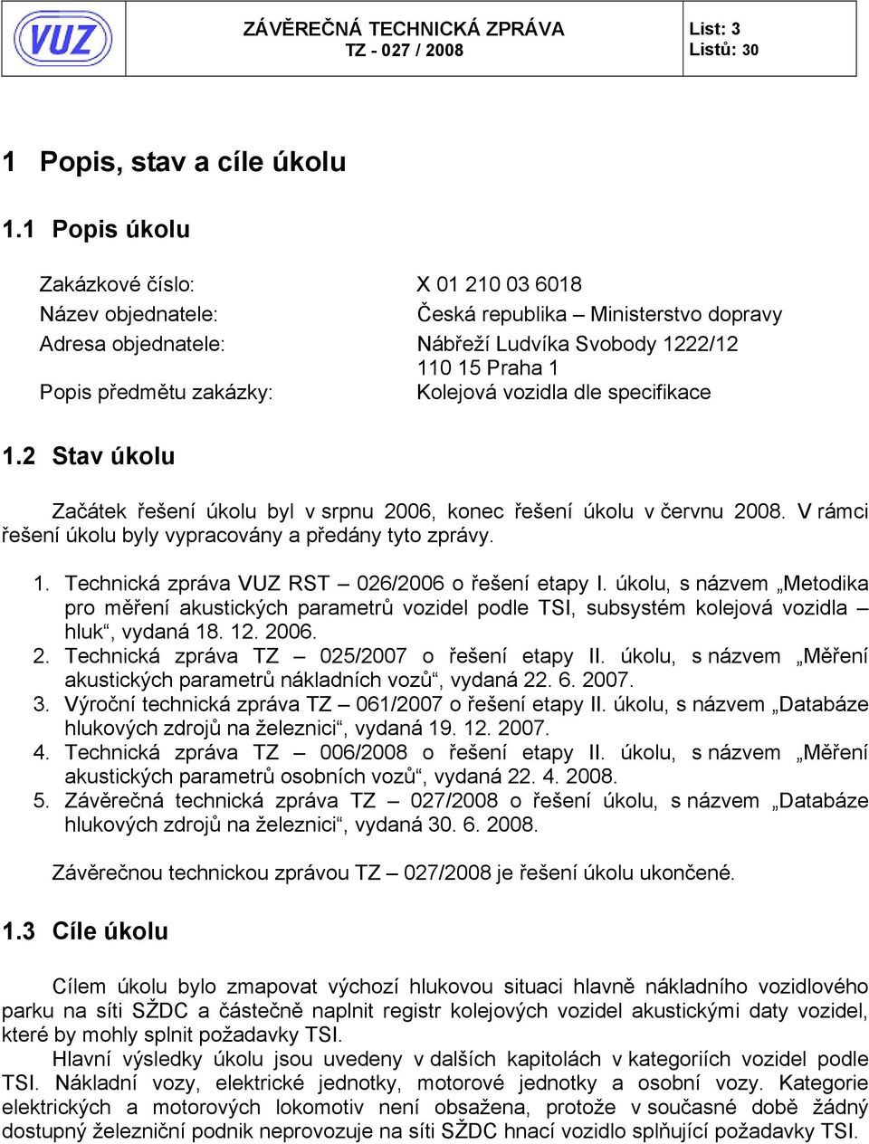 Kolejová vozidla dle specifikace 1.2 Stav úkolu Začátek řešení úkolu byl v srpnu 2006, konec řešení úkolu v červnu 2008. V rámci řešení úkolu byly vypracovány a předány tyto zprávy. 1. Technická zpráva VUZ RST 026/2006 o řešení etapy I.