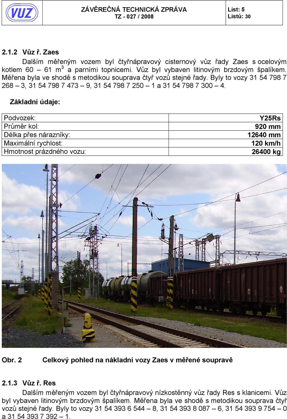 Základní údaje: Podvozek: Průměr kol: Délka přes nárazníky: Maximální rychlost: Hmotnost prázdného vozu: Y25Rs 920 mm 12640 mm 120 km/h 26400 kg Obr.