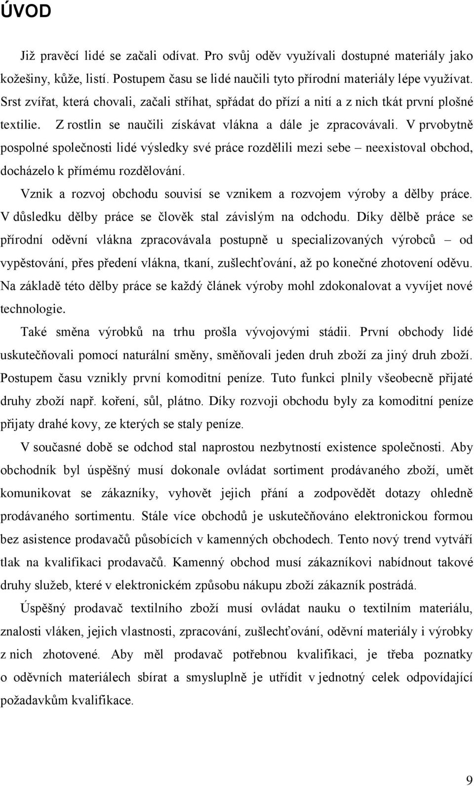 V prvobytně pospolné společnosti lidé výsledky své práce rozdělili mezi sebe neexistoval obchod, docházelo k přímému rozdělování.