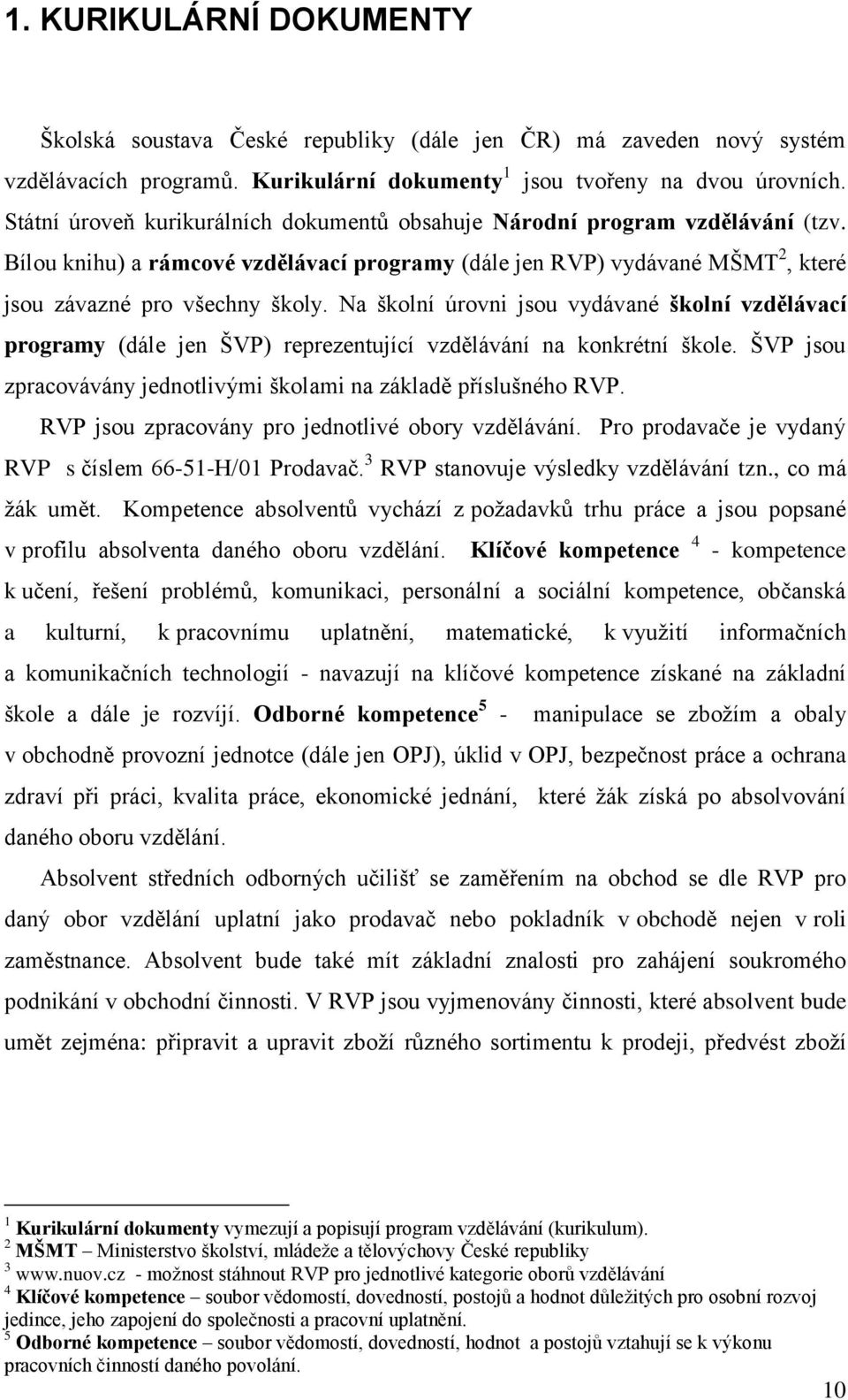 Na školní úrovni jsou vydávané školní vzdělávací programy (dále jen ŠVP) reprezentující vzdělávání na konkrétní škole. ŠVP jsou zpracovávány jednotlivými školami na základě příslušného RVP.