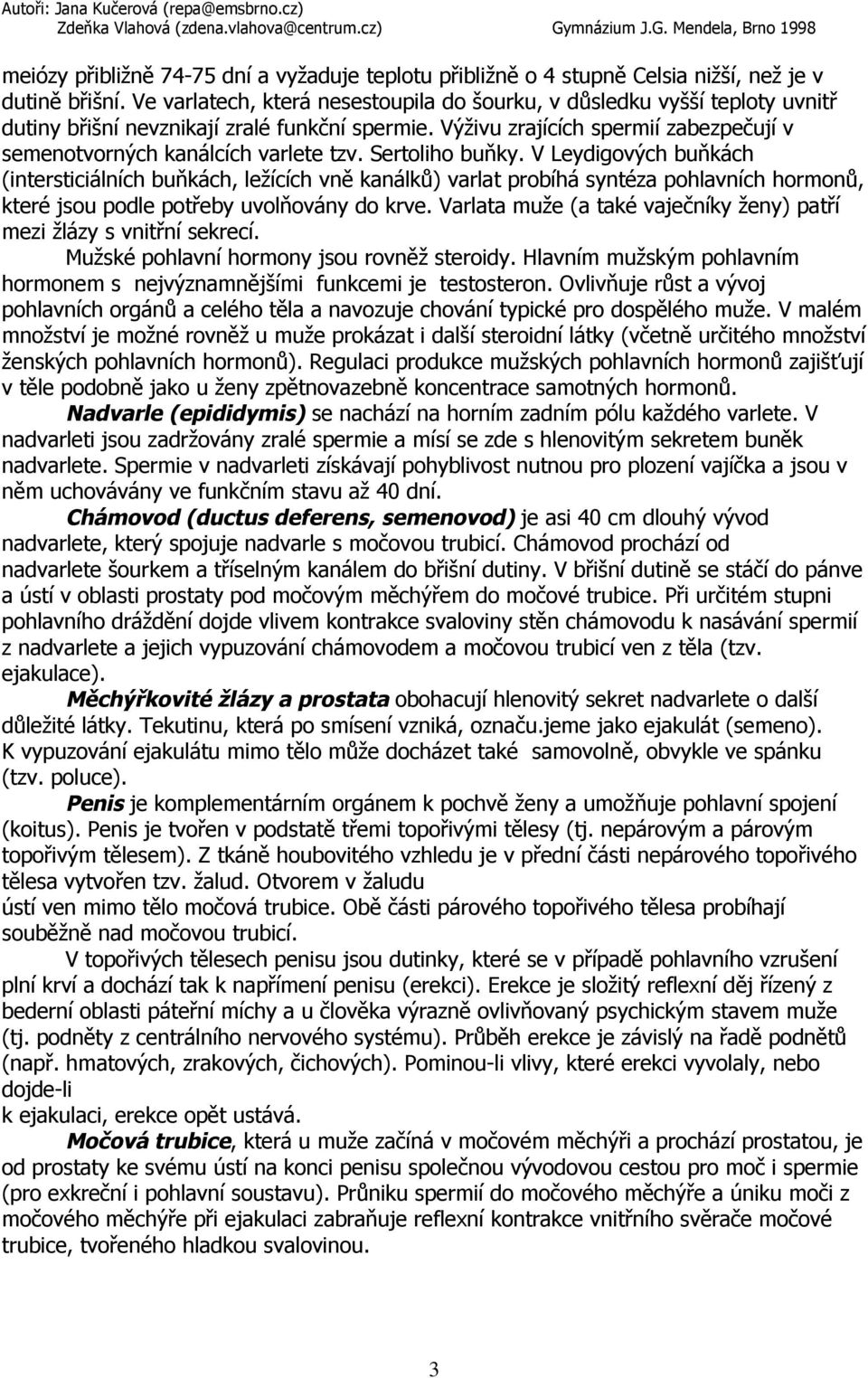 Sertoliho buňky. V Leydigových buňkách (intersticiálních buňkách, ležících vně kanálků) varlat probíhá syntéza pohlavních hormonů, které jsou podle potřeby uvolňovány do krve.