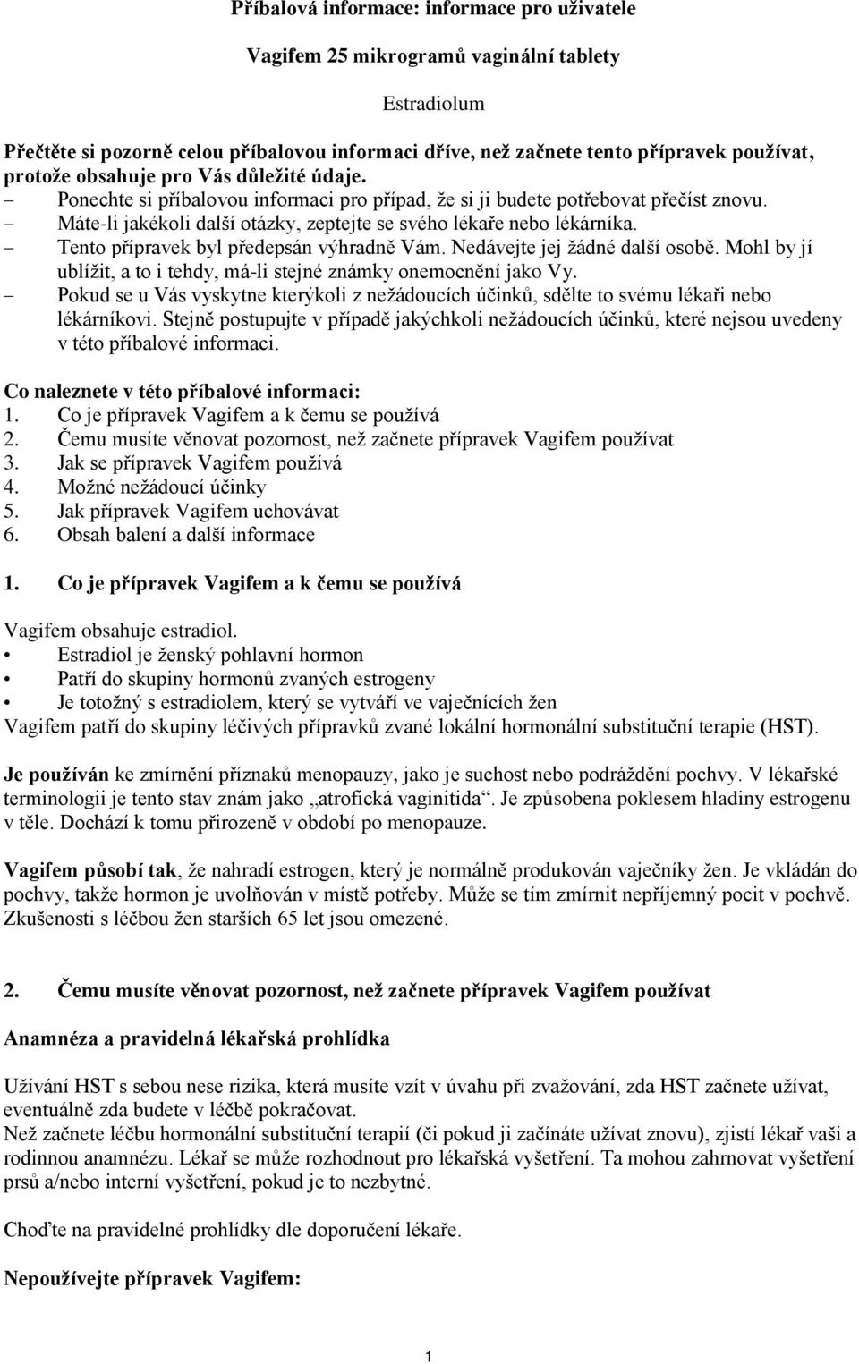 Tento přípravek byl předepsán výhradně Vám. Nedávejte jej žádné další osobě. Mohl by jí ublížit, a to i tehdy, má-li stejné známky onemocnění jako Vy.