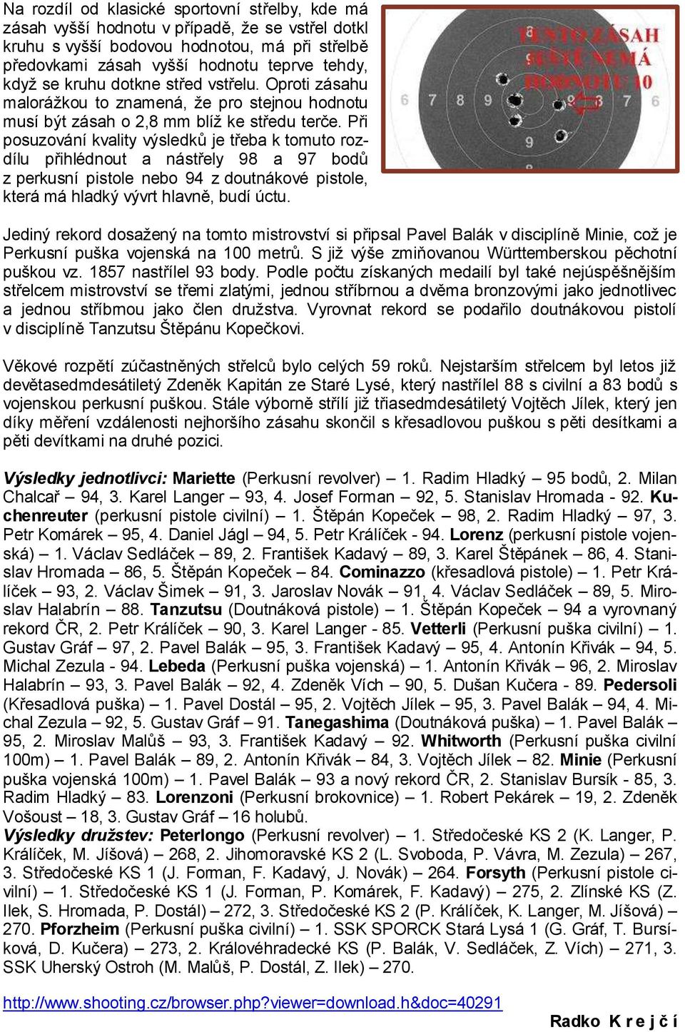 Při posuzování kvality výsledků je třeba k tomuto rozdílu přihlédnout a nástřely 98 a 97 bodů z perkusní pistole nebo 94 z doutnákové pistole, která má hladký vývrt hlavně, budí úctu.