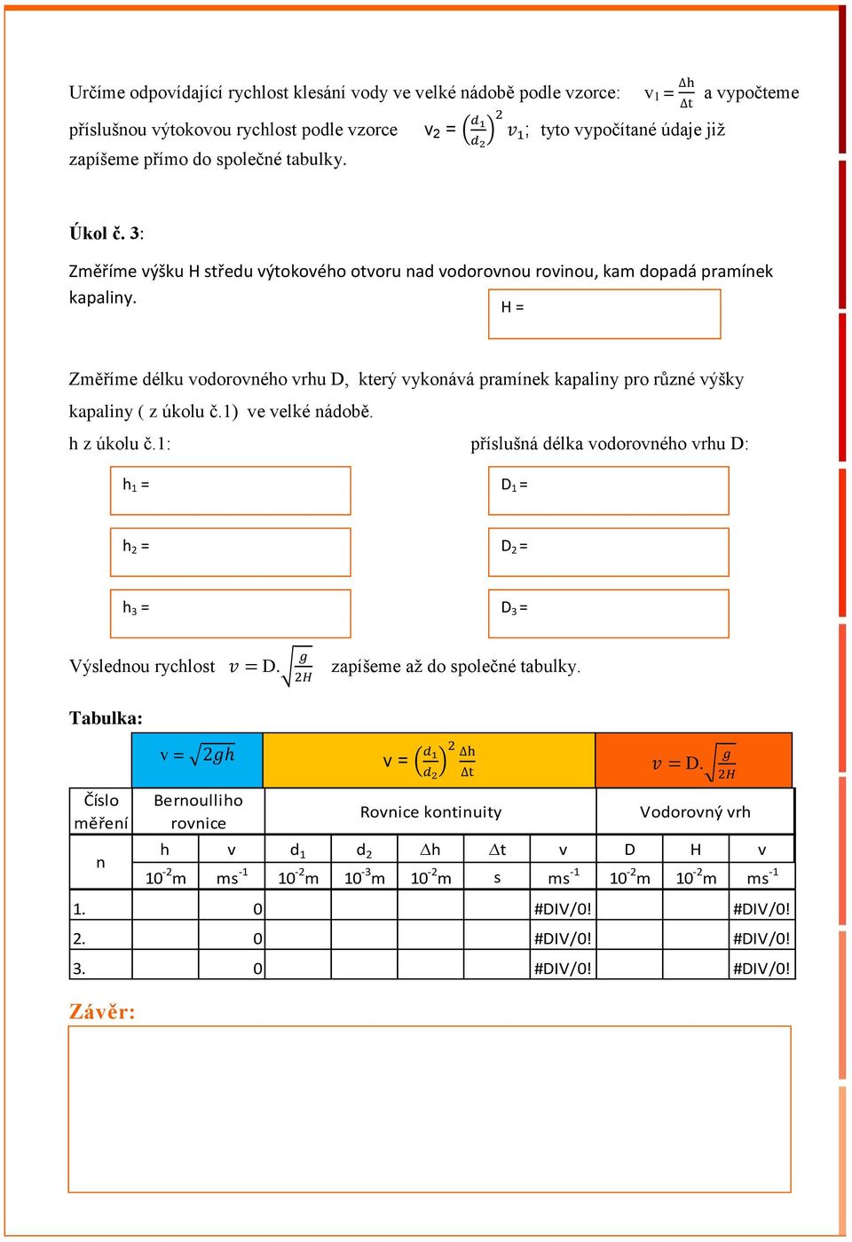 H = Změříme délku vodorovného vrhu D, který vykonává pramínek kapaliny pro různé výšky kapaliny ( z úkolu č.1) ve velké nádobě. h z úkolu č.