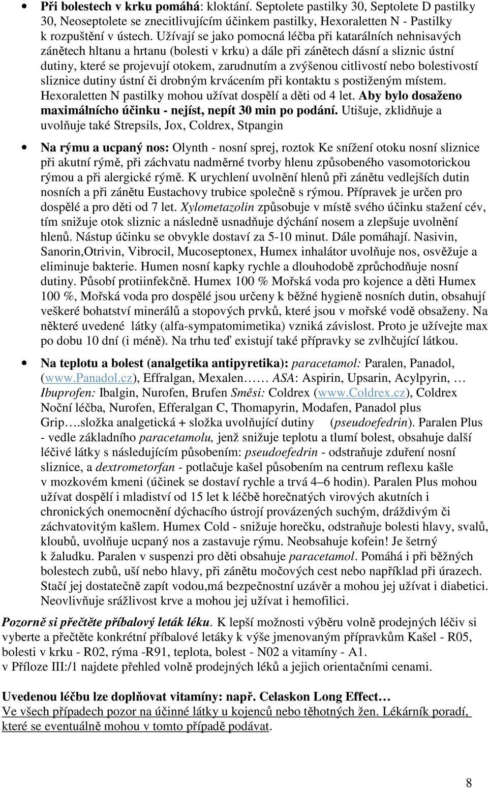 citlivostí nebo bolestivostí sliznice dutiny ústní či drobným krvácením při kontaktu s postiženým místem. Hexoraletten N pastilky mohou užívat dospělí a děti od 4 let.