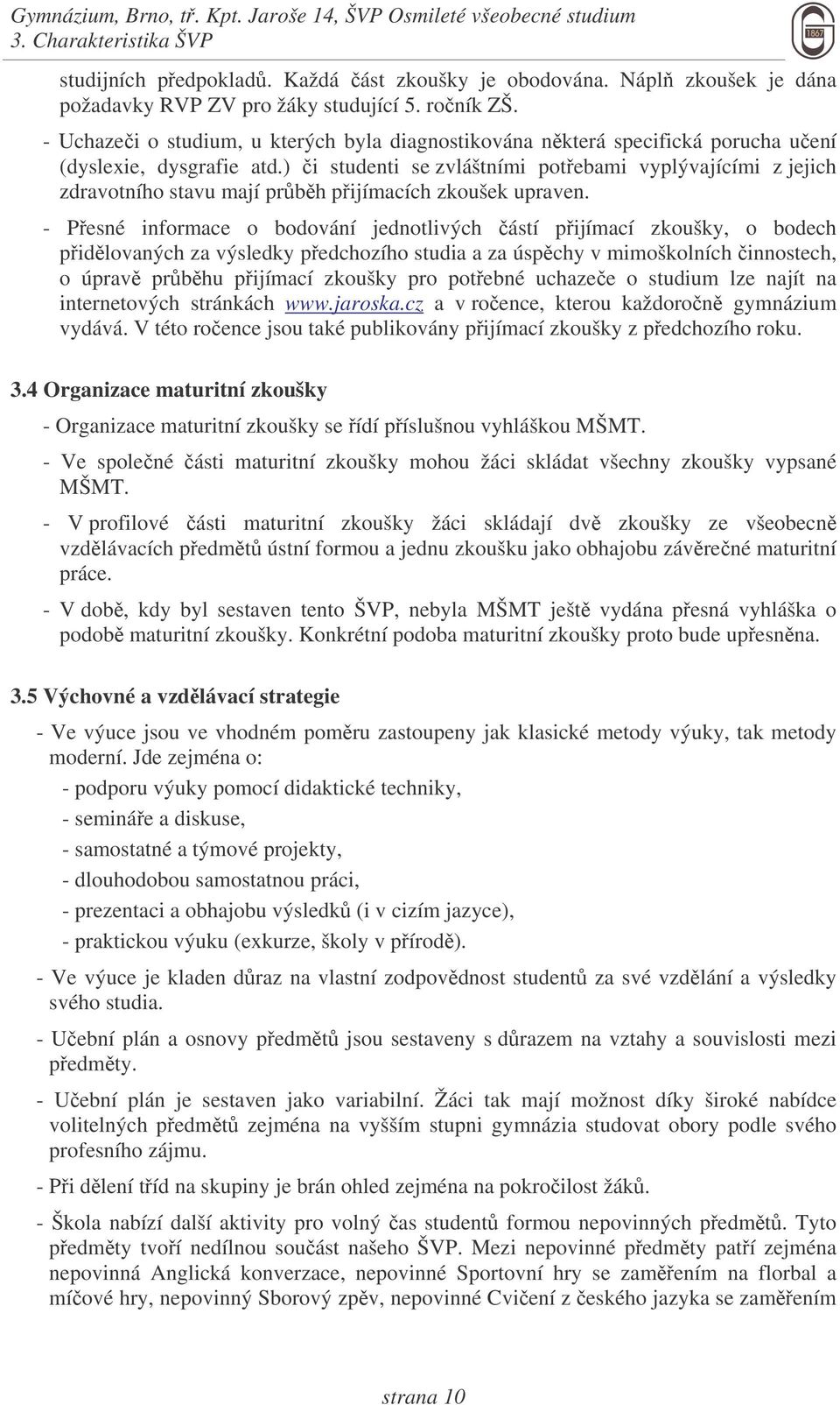 ) i studenti se zvláštními potebami vyplývajícími z jejich zdravotního stavu mají prbh pijímacích zkoušek upraven.