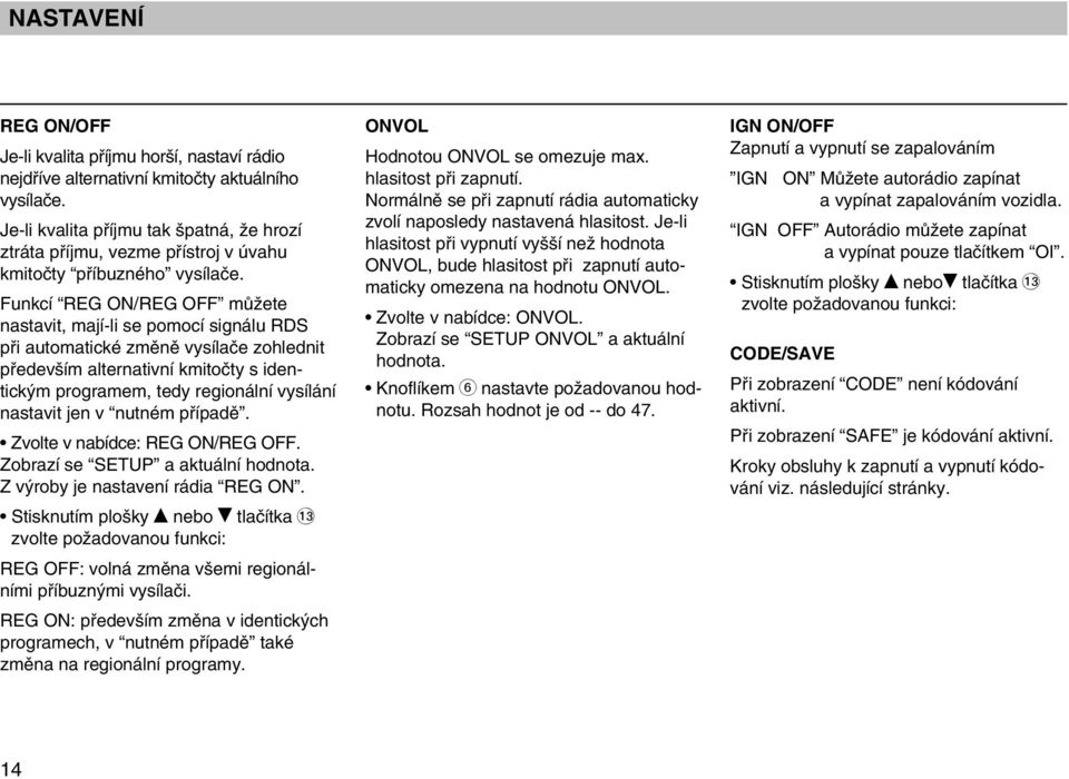 Funkcí REG ON/REG OFF mûïete nastavit, mají-li se pomocí signálu RDS pfii automatické zmûnû vysílaãe zohlednit pfiedev ím alternativní kmitoãty s identick m programem, tedy regionální vysílání