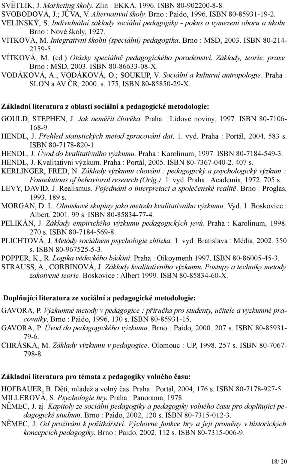 VÍTKOVÁ, M. (ed.) Otázky speciálně pedagogického poradenství. Základy, teorie, praxe. Brno : MSD, 2003. ISBN 80-86633-08-X. VODÁKOVÁ, A.; VODÁKOVÁ, O.; SOUKUP, V. Sociální a kulturní antropologie.