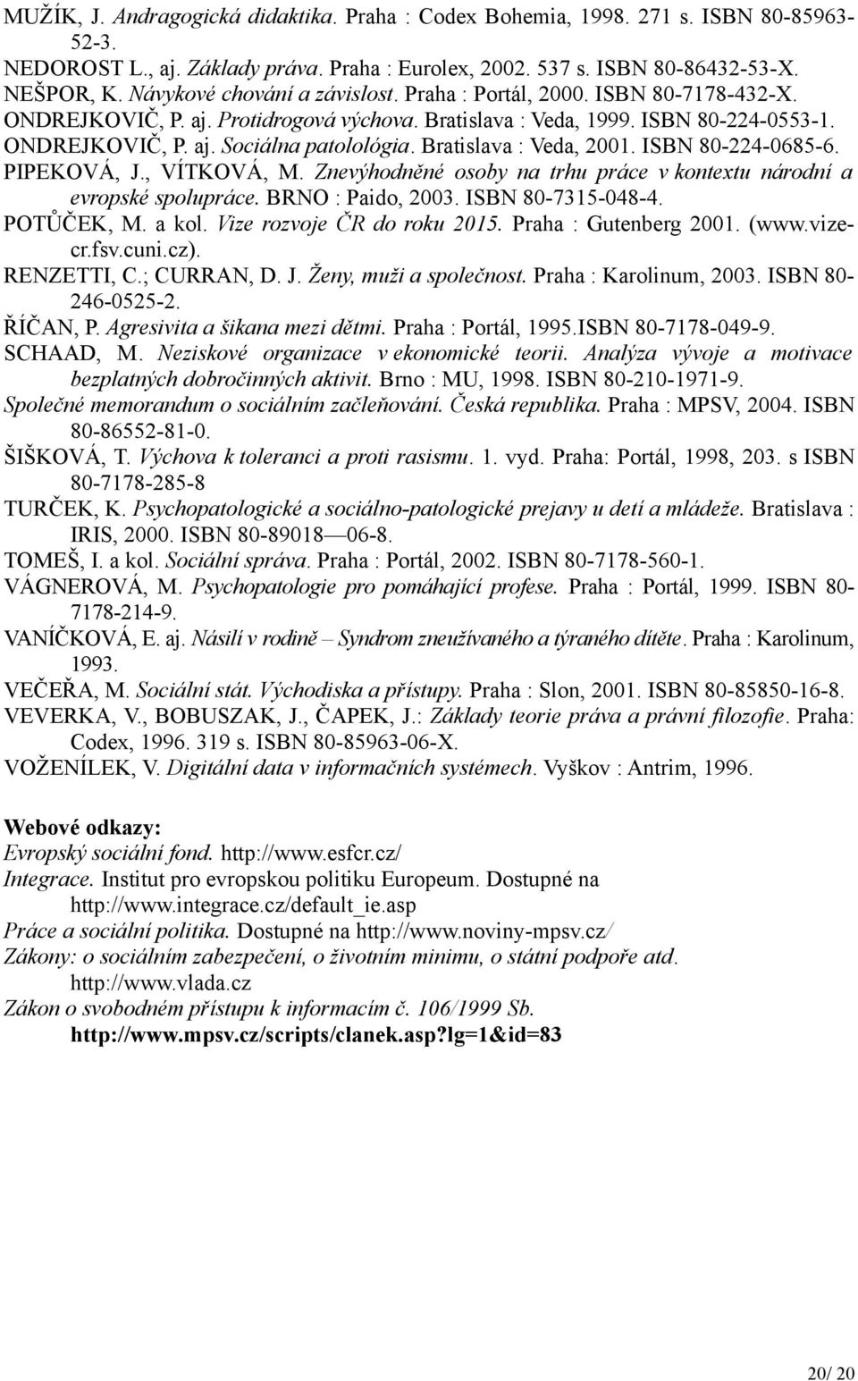 Bratislava : Veda, 2001. ISBN 80-224-0685-6. PIPEKOVÁ, J., VÍTKOVÁ, M. Znevýhodněné osoby na trhu práce v kontextu národní a evropské spolupráce. BRNO : Paido, 2003. ISBN 80-7315-048-4. POTŮČEK, M.