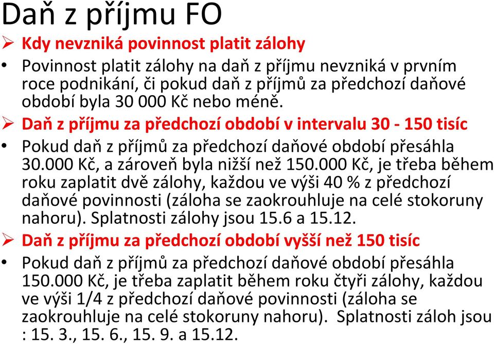 000 Kč, je třeba během roku zaplatit dvě zálohy, každou ve výši 40 % z předchozí daňové povinnosti (záloha se zaokrouhluje na celé stokoruny nahoru). Splatnosti zálohy jsou 15.6 a 15.12.