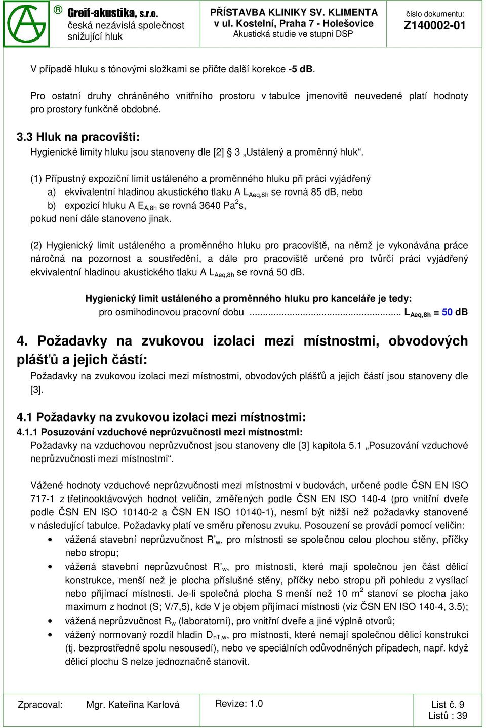 (1) Přípustný expoziční limit ustáleného a proměnného hluku při práci vyjádřený a) ekvivalentní hladinou akustického tlaku A L Aeq,8h se rovná 85 db, nebo b) expozicí hluku A E A,8h se rovná 3640 Pa