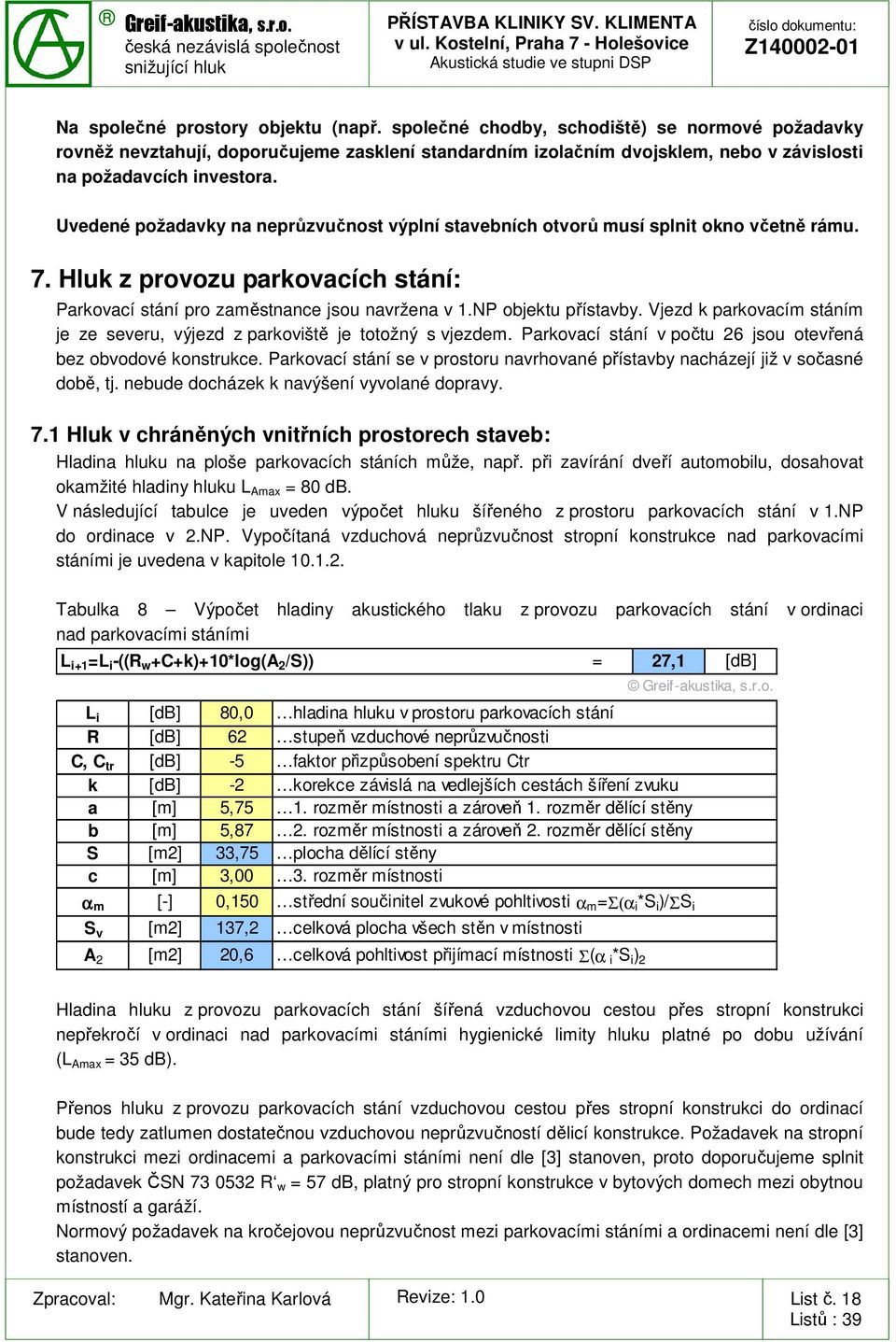 Uvedené požadavky na neprůzvučnost výplní stavebních otvorů musí splnit okno včetně rámu. 7. Hluk z provozu parkovacích stání: Parkovací stání pro zaměstnance jsou navržena v 1.NP objektu přístavby.