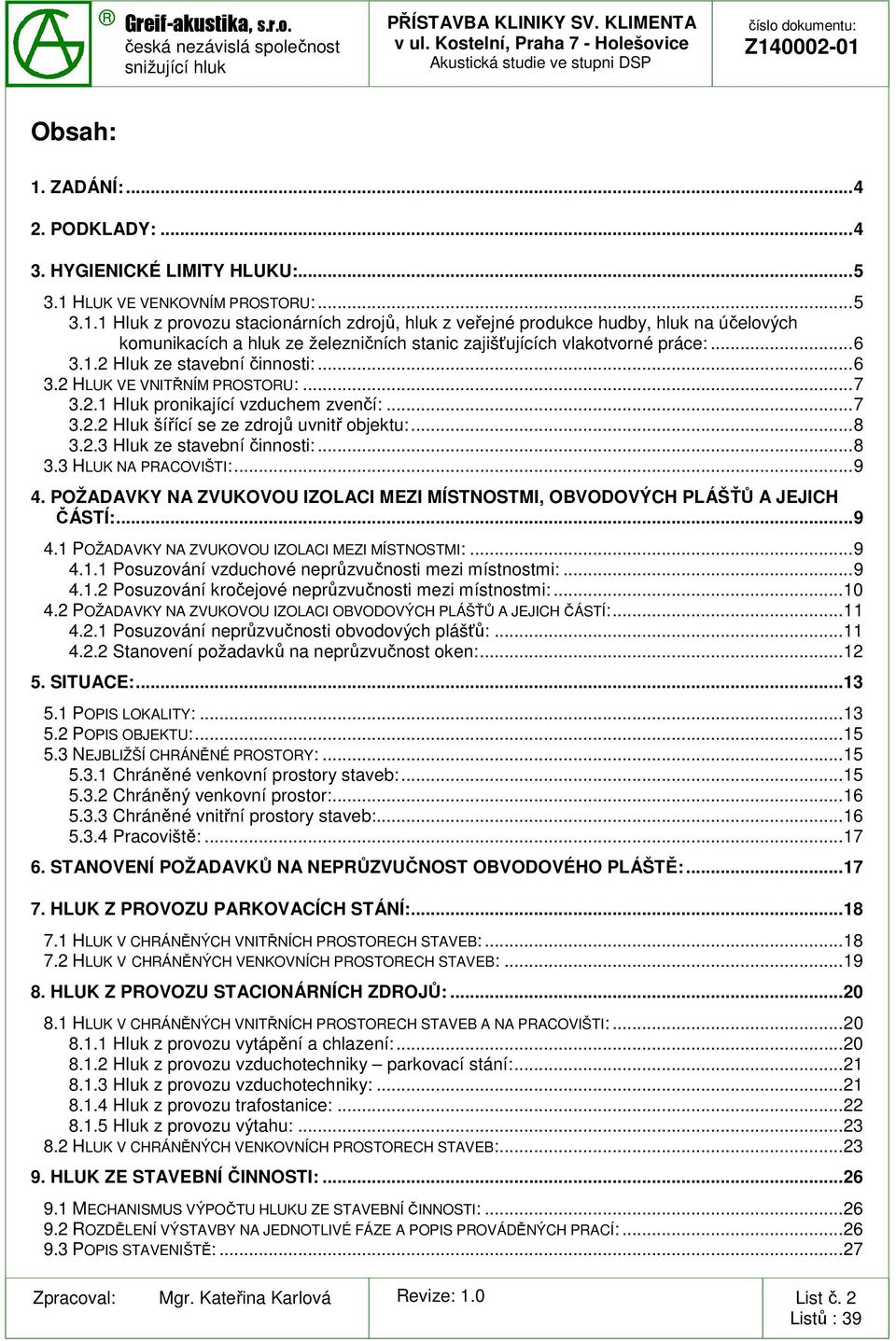 .. 8 3.3 HLUK NA PRACOVIŠTI:... 9 4. POŽADAVKY NA ZVUKOVOU IZOLACI MEZI MÍSTNOSTMI, OBVODOVÝCH PLÁŠŤŮ A JEJICH ČÁSTÍ:... 9 4.1 POŽADAVKY NA ZVUKOVOU IZOLACI MEZI MÍSTNOSTMI:... 9 4.1.1 Posuzování vzduchové neprůzvučnosti mezi místnostmi:.