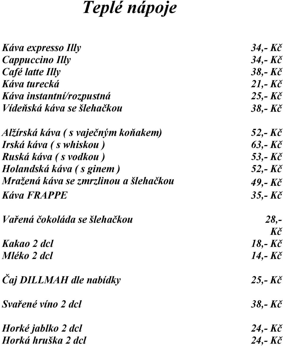 FRAPPE 34,- Kč 34,- Kč 38,- Kč 21,- Kč 25,- Kč 38,- Kč 52,- Kč 63,- Kč 53,- Kč 52,- Kč 49,- Kč 35,- Kč Vařená čokoláda se šlehačkou 28,- Kč