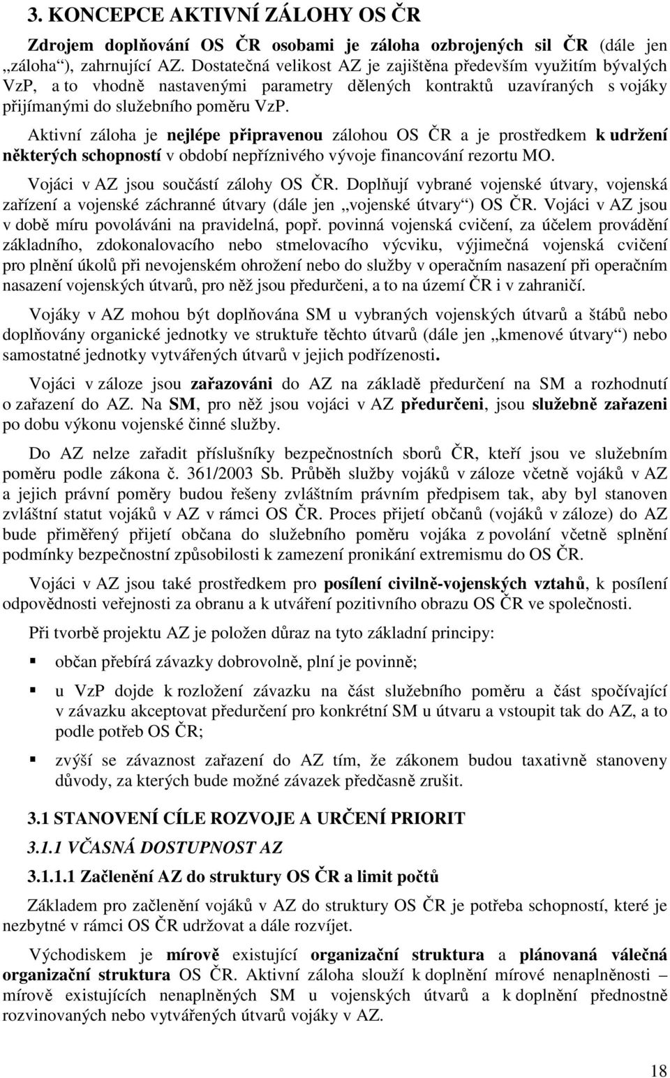 Aktivní záloha je nejlépe připravenou zálohou OS ČR a je prostředkem k udržení některých schopností v období nepříznivého vývoje financování rezortu MO. Vojáci v AZ jsou součástí zálohy OS ČR.