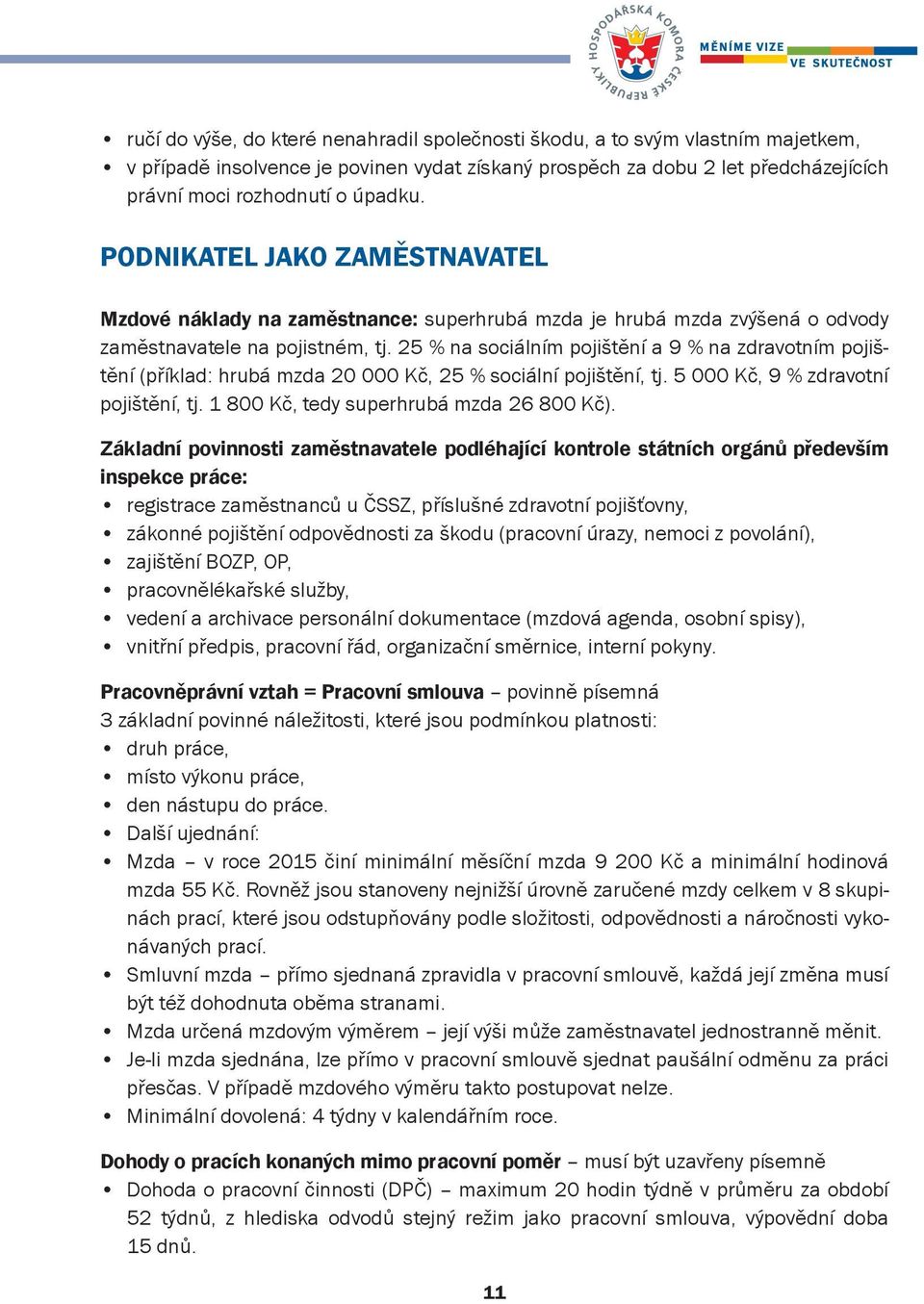 25 % na sociálním pojištění a 9 % na zdravotním pojištění (příklad: hrubá mzda 20 000 Kč, 25 % sociální pojištění, tj. 5 000 Kč, 9 % zdravotní pojištění, tj. 1 800 Kč, tedy superhrubá mzda 26 800 Kč).