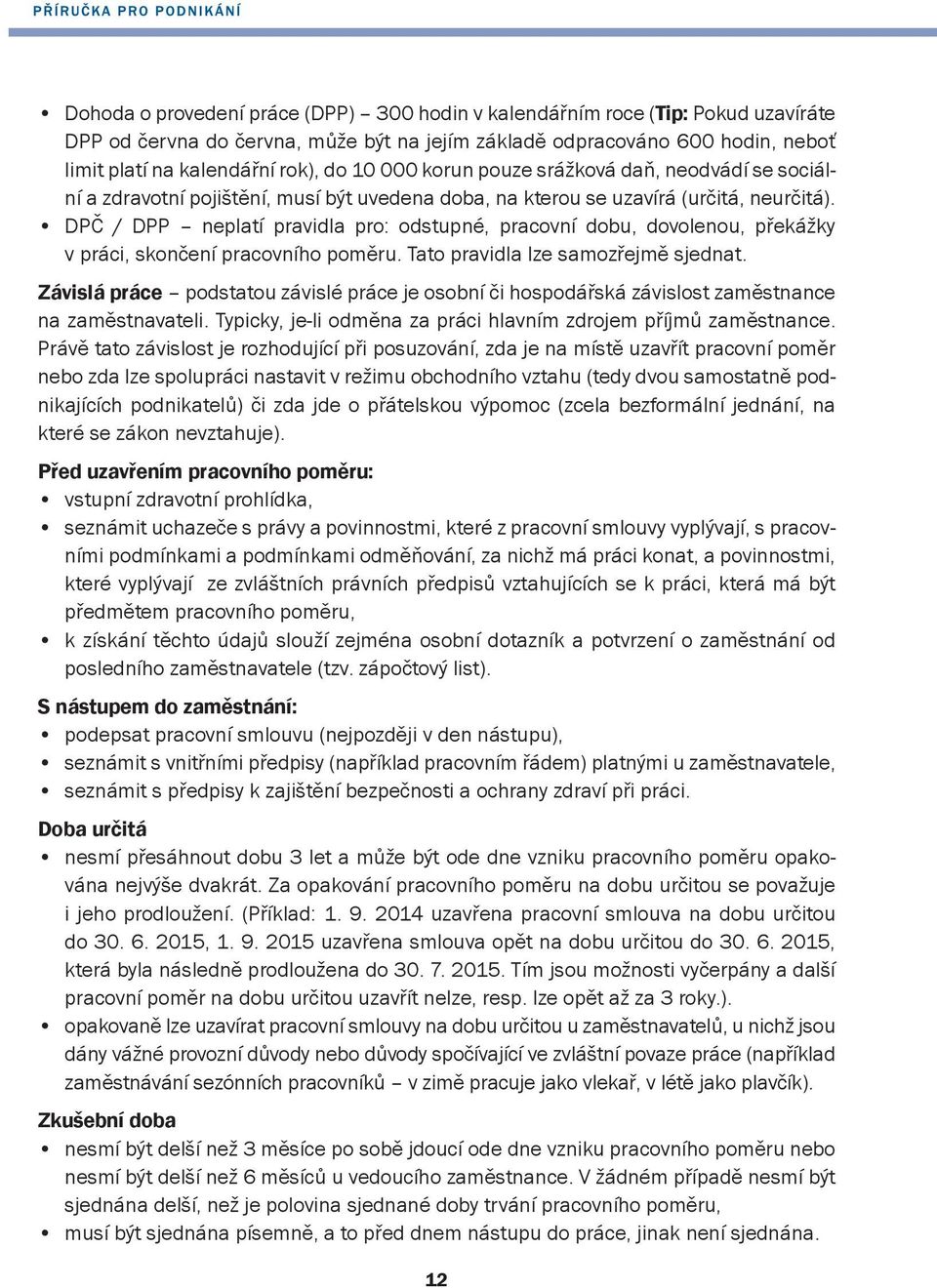 DPČ / DPP neplatí pravidla pro: odstupné, pracovní dobu, dovolenou, překážky v práci, skončení pracovního poměru. Tato pravidla lze samozřejmě sjednat.