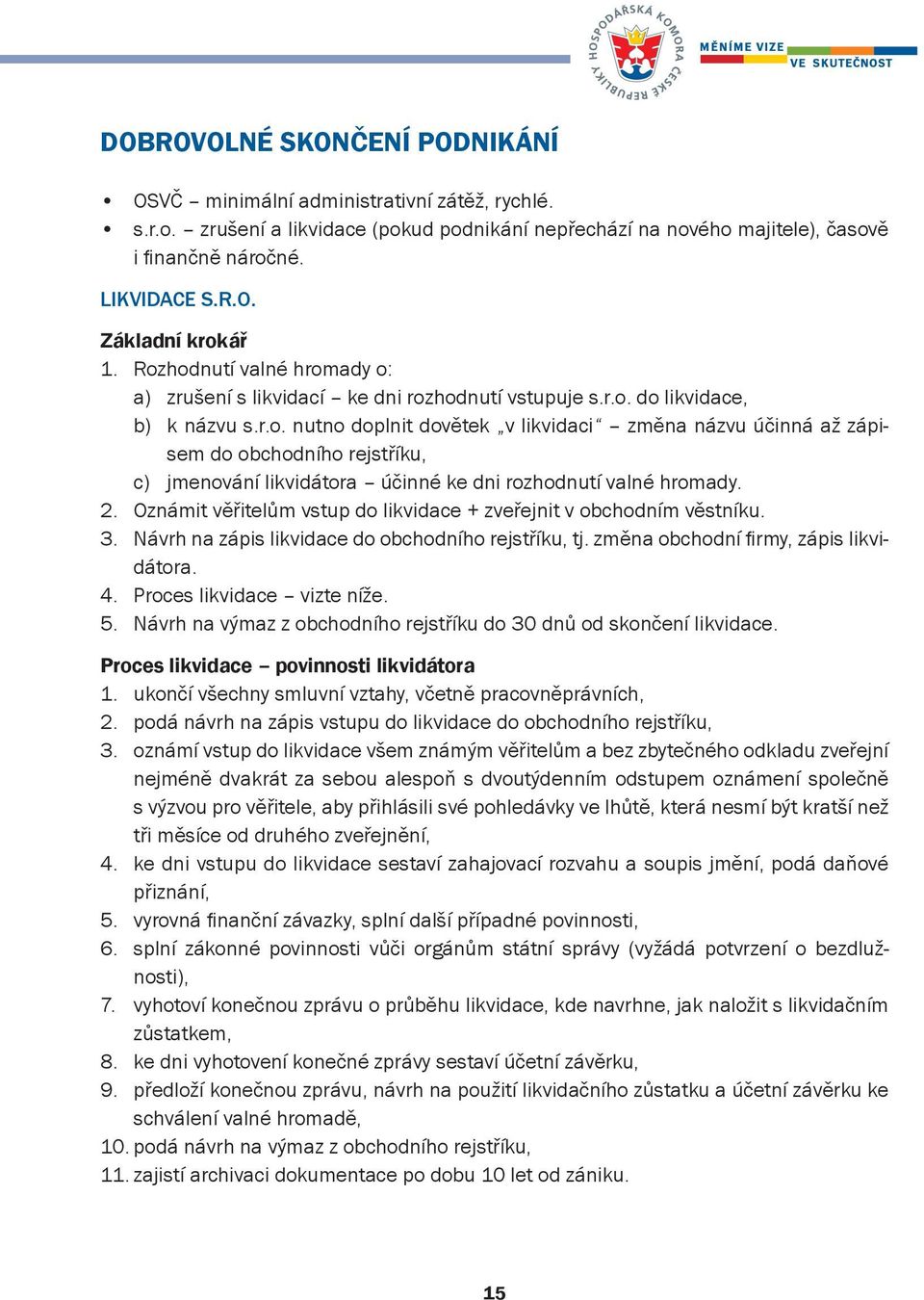 2. Oznámit věřitelům vstup do likvidace + zveřejnit v obchodním věstníku. 3. Návrh na zápis likvidace do obchodního rejstříku, tj. změna obchodní fi rmy, zápis likvidátora. 4.