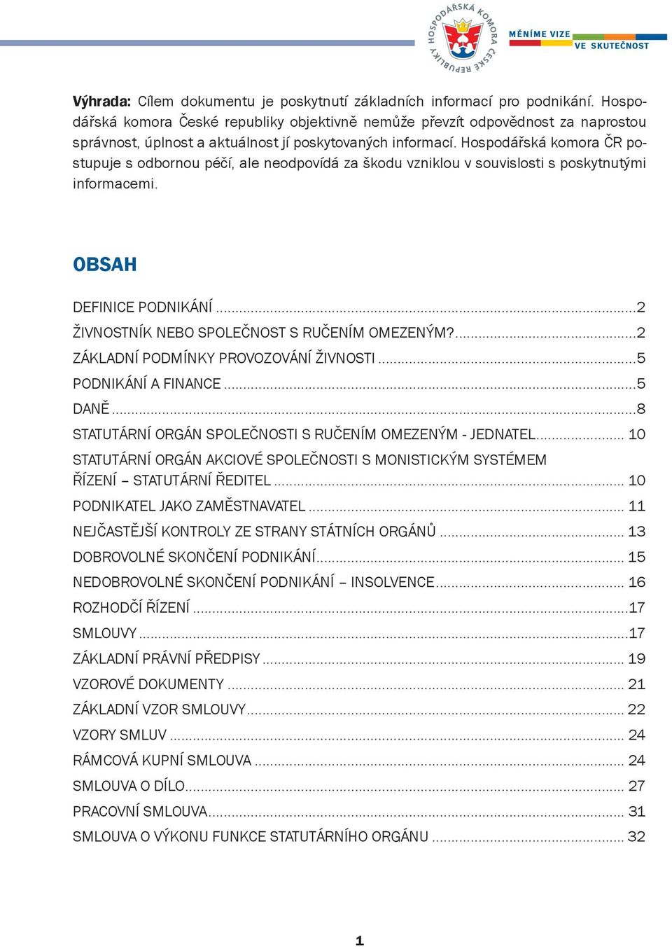 Hospodářská komora ČR postupuje s odbornou péčí, ale neodpovídá za škodu vzniklou v souvislosti s poskytnutými informacemi. OBSAH DEFINICE PODNIKÁNÍ...2 ŽIVNOSTNÍK NEBO SPOLEČNOST S RUČENÍM OMEZENÝM?
