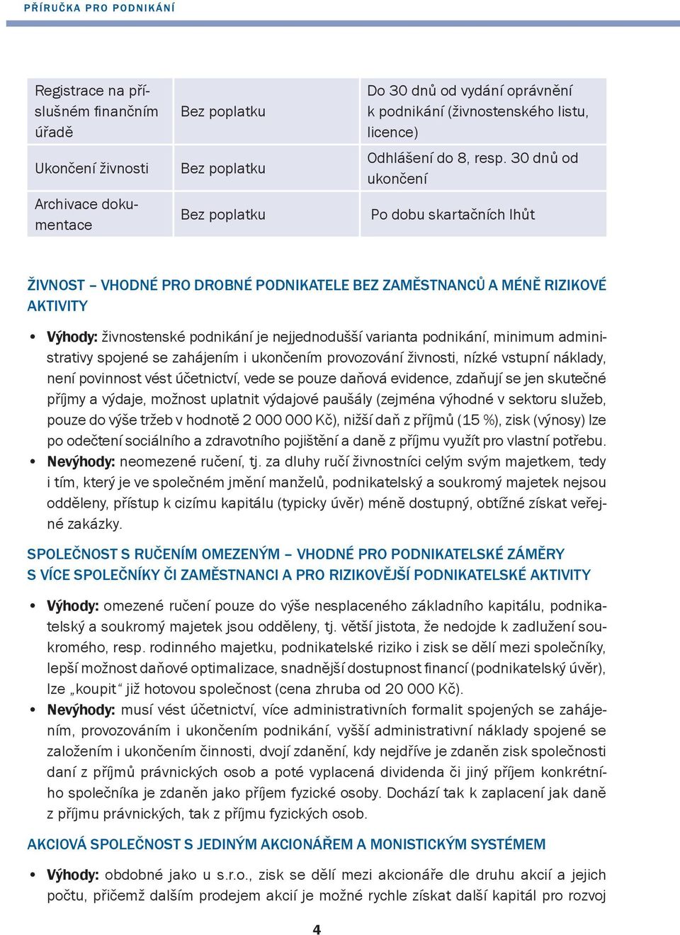 podnikání, minimum administrativy spojené se zahájením i ukončením provozování živnosti, nízké vstupní náklady, není povinnost vést účetnictví, vede se pouze daňová evidence, zdaňují se jen skutečné