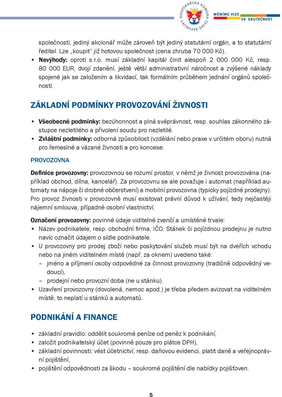 ZÁKLADNÍ PODMÍNKY PROVOZOVÁNÍ ŽIVNOSTI Všeobecné podmínky: bezúhonnost a plná svéprávnost, resp. souhlas zákonného zástupce nezletilého a přivolení soudu pro nezletilé.
