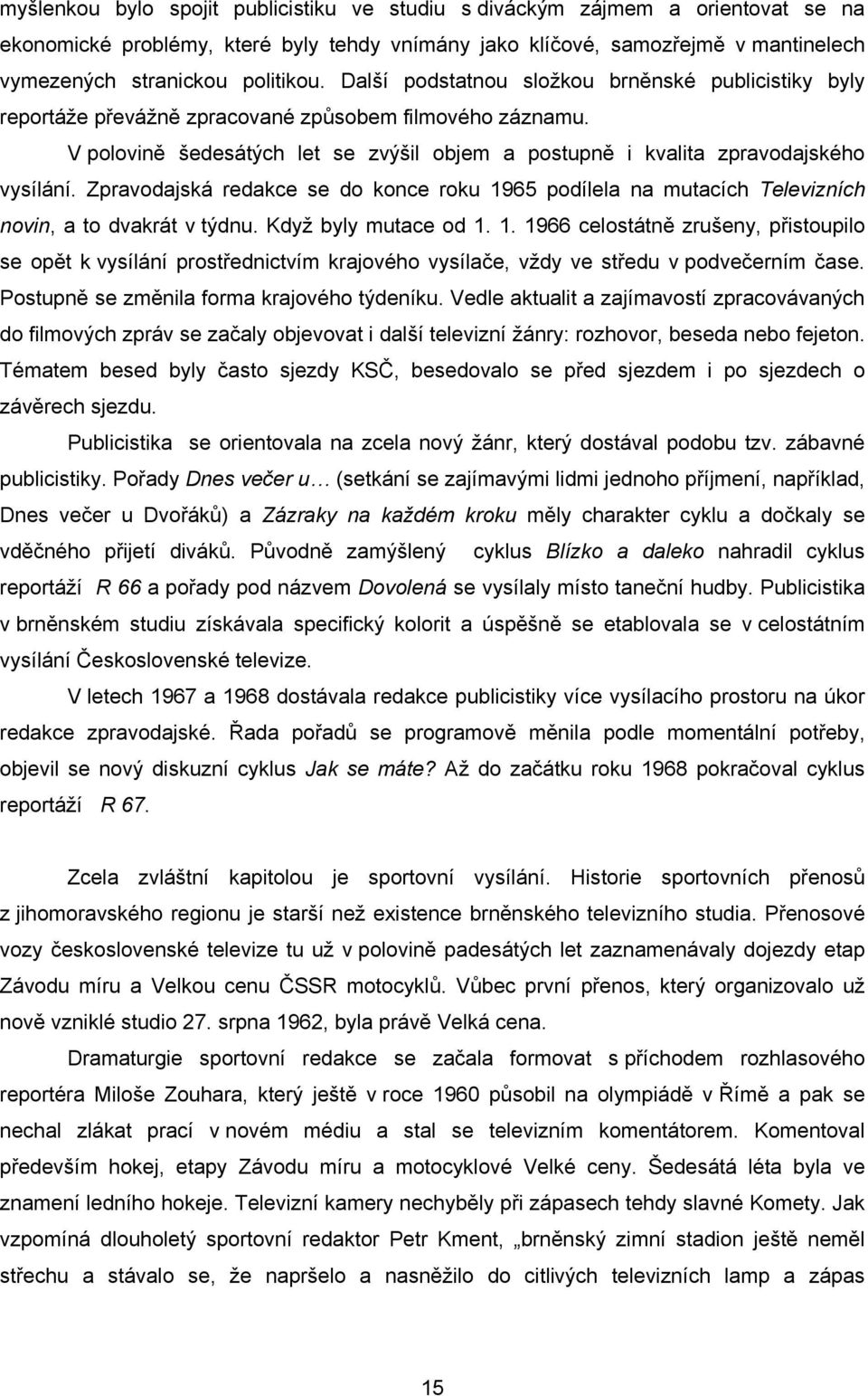 Zpravodajská redakce se do konce roku 1965 podílela na mutacích Televizních novin, a to dvakrát v týdnu. Když byly mutace od 1. 1. 1966 celostátně zrušeny, přistoupilo se opět k vysílání prostřednictvím krajového vysílače, vždy ve středu v podvečerním čase.