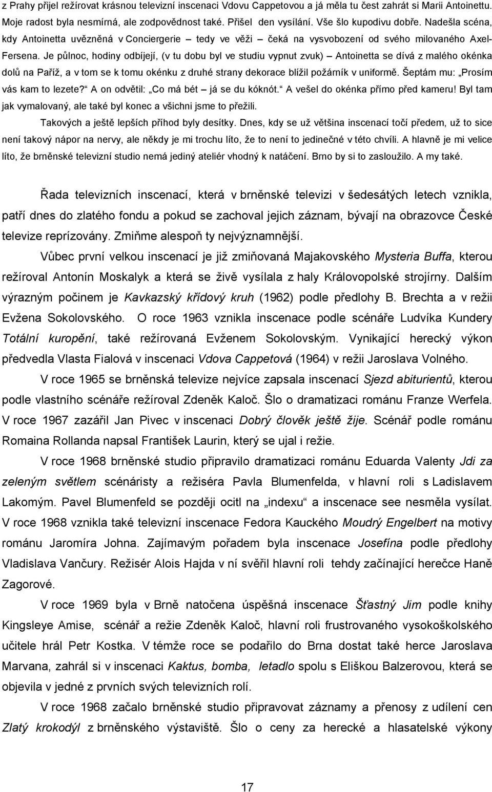 Je půlnoc, hodiny odbíjejí, (v tu dobu byl ve studiu vypnut zvuk) Antoinetta se dívá z malého okénka dolů na Paříž, a v tom se k tomu okénku z druhé strany dekorace blížil požárník v uniformě.