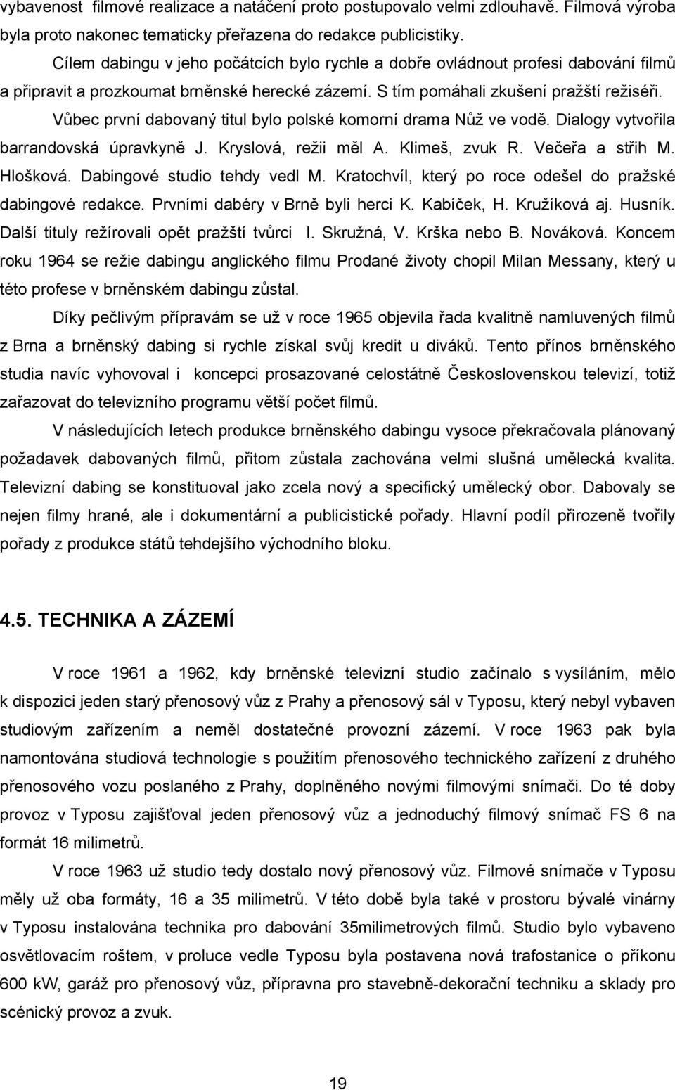 Vůbec první dabovaný titul bylo polské komorní drama Nůž ve vodě. Dialogy vytvořila barrandovská úpravkyně J. Kryslová, režii měl A. Klimeš, zvuk R. Večeřa a střih M. Hlošková.
