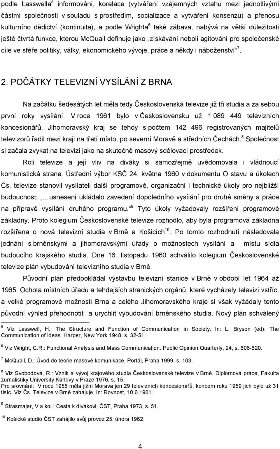 ekonomického vývoje, práce a někdy i náboženství 7. 2. POČÁTKY TELEVIZNÍ VYSÍLÁNÍ Z BRNA Na začátku šedesátých let měla tedy Československá televize již tři studia a za sebou první roky vysílání.