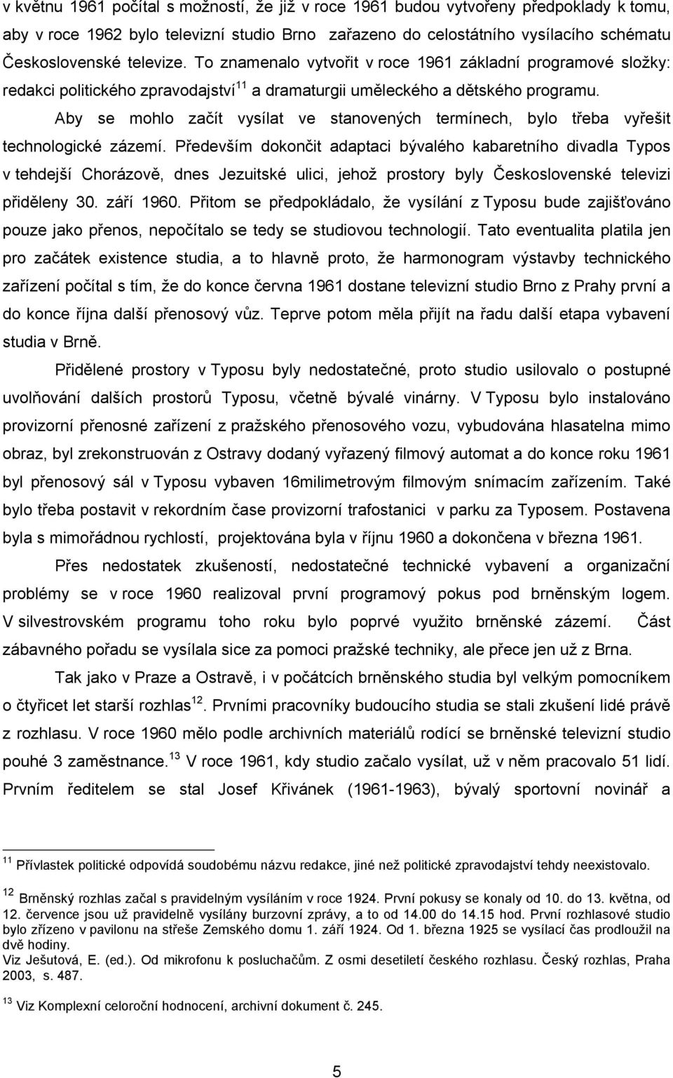 Aby se mohlo začít vysílat ve stanovených termínech, bylo třeba vyřešit technologické zázemí.