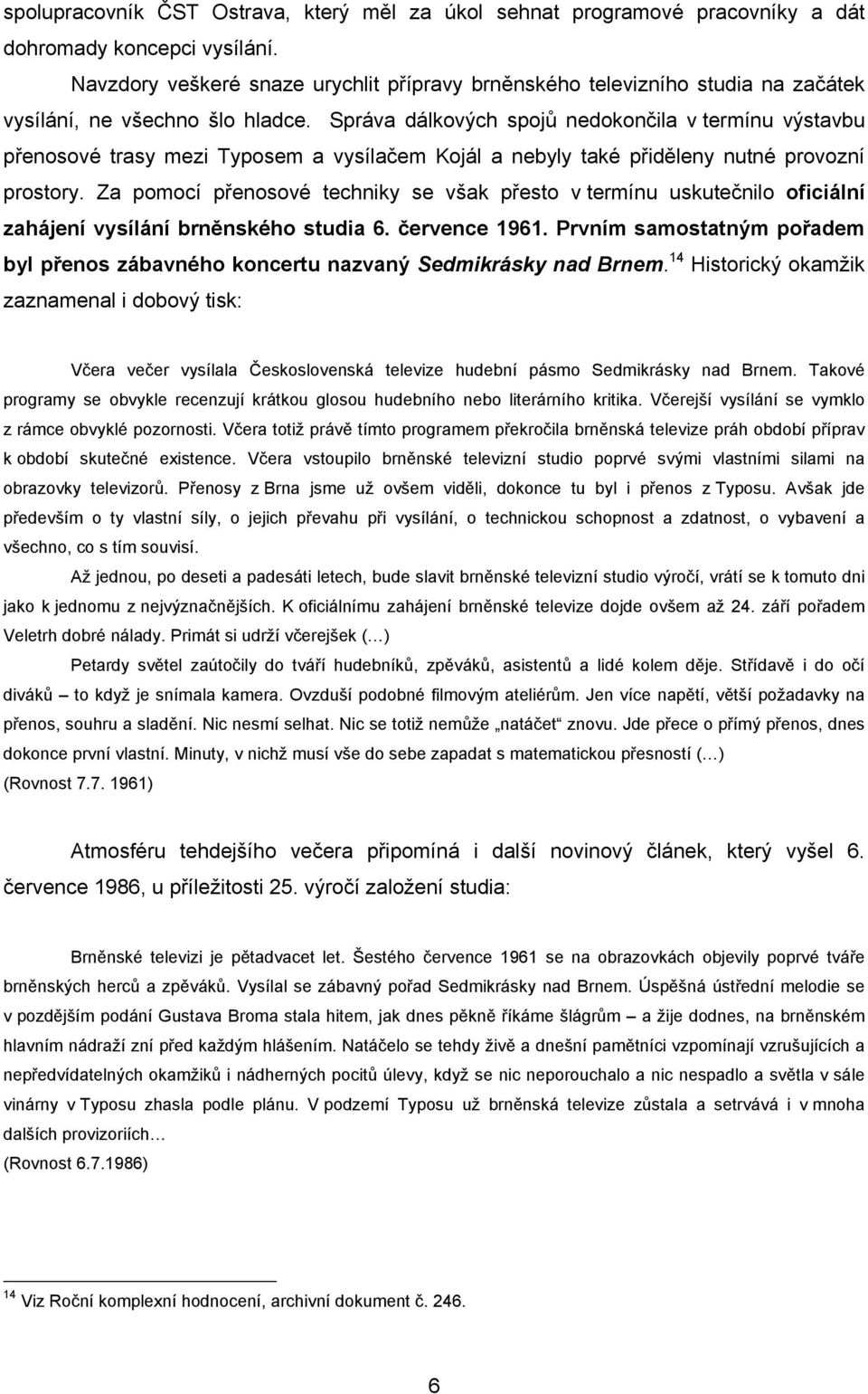 Správa dálkových spojů nedokončila v termínu výstavbu přenosové trasy mezi Typosem a vysílačem Kojál a nebyly také přiděleny nutné provozní prostory.
