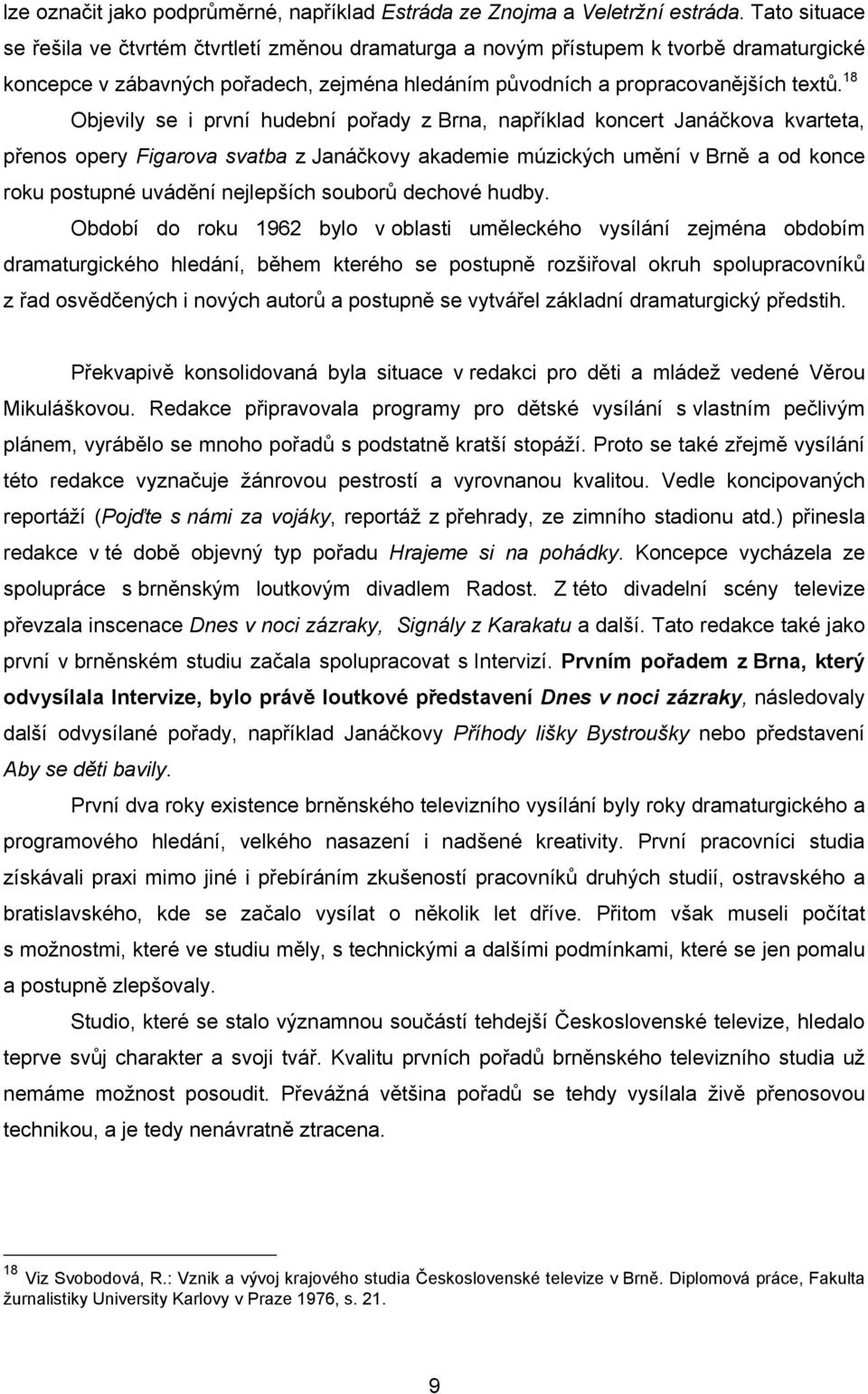 18 Objevily se i první hudební pořady z Brna, například koncert Janáčkova kvarteta, přenos opery Figarova svatba z Janáčkovy akademie múzických umění v Brně a od konce roku postupné uvádění