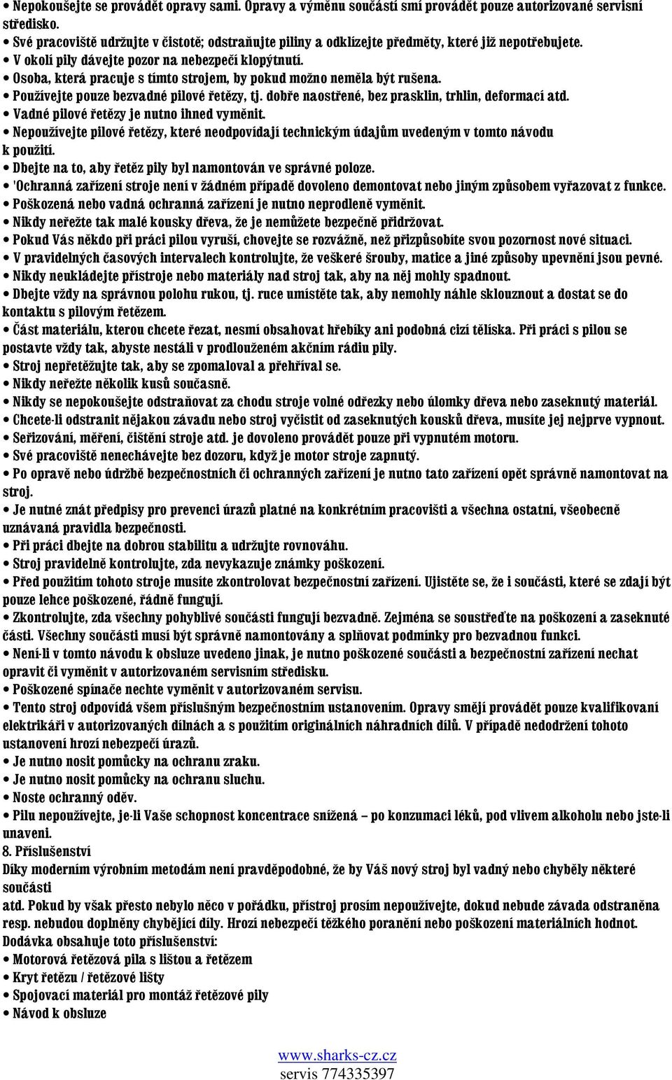 Osoba, která pracuje s tímto strojem, by pokud možno neměla být rušena. Používejte pouze bezvadné pilové řetězy, tj. dobře naostřené, bez prasklin, trhlin, deformací atd.