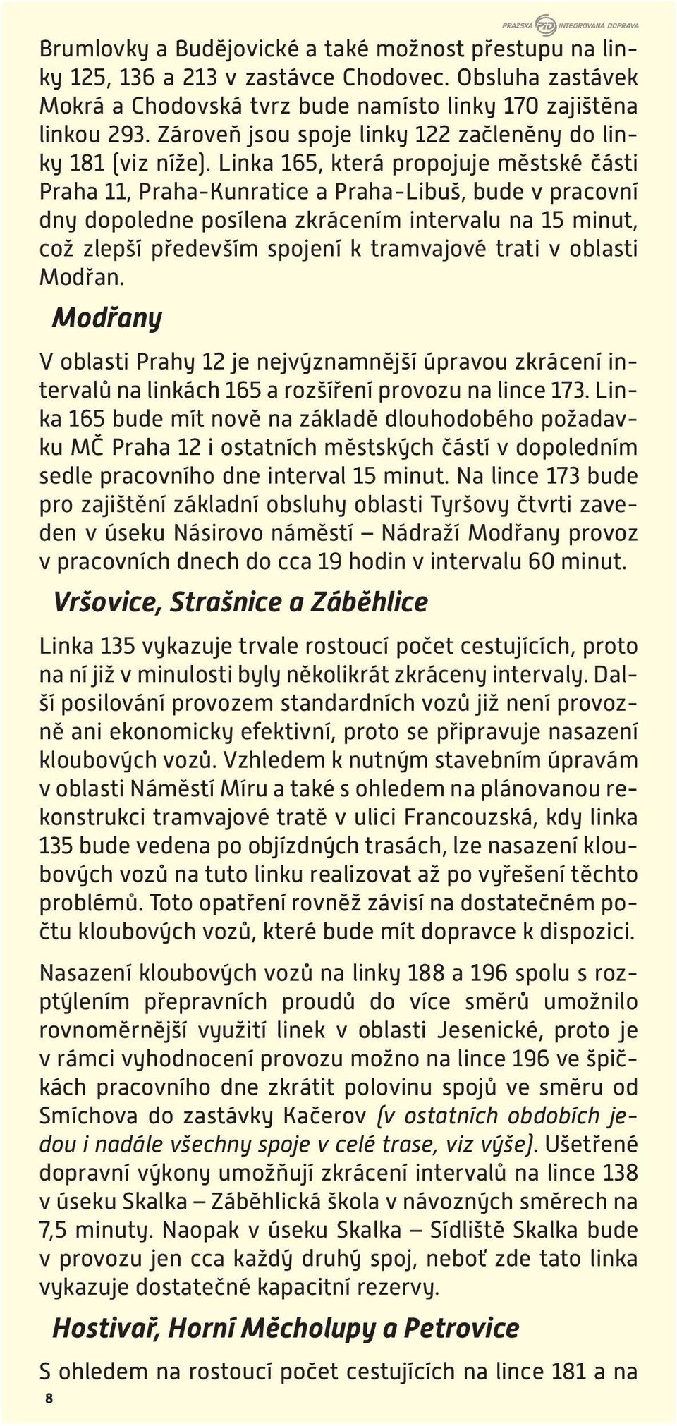 Linka 165, která propojuje městské části Praha 11, Praha-Kunratice a Praha-Libuš, bude v pracovní dny dopoledne posílena zkrácením intervalu na 15 minut, což zlepší především spojení k tramvajové