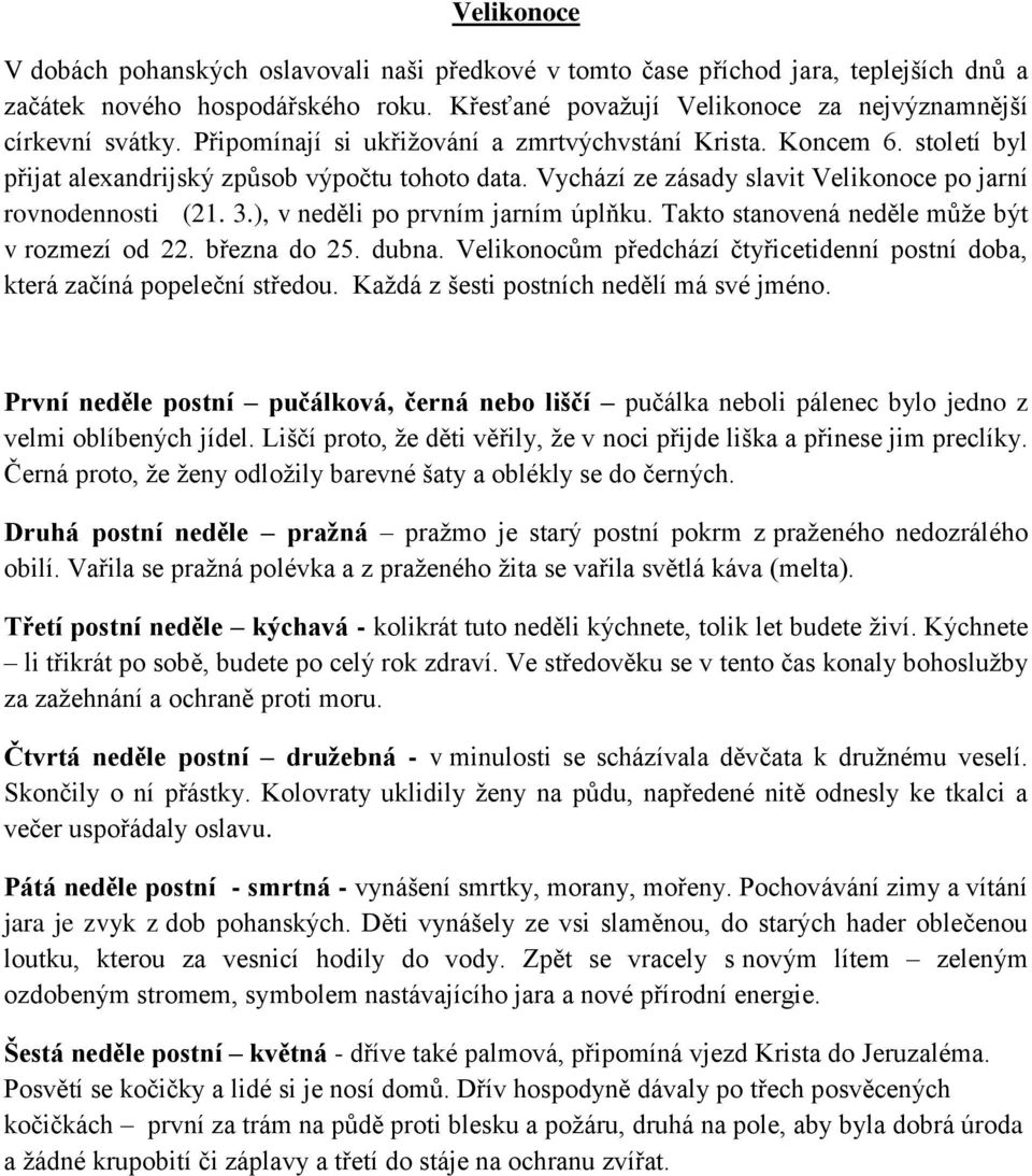 ), v neděli po prvním jarním úplňku. Takto stanovená neděle může být v rozmezí od 22. března do 25. dubna. Velikonocům předchází čtyřicetidenní postní doba, která začíná popeleční středou.