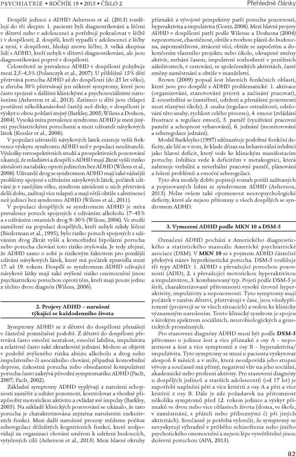 velká skupina lidí s ADHD, kteøí nebyli v dìtství diagnostikováni, ale jsou diagnostikováni poprvé v dospìlosti. Celosvìtovì se prevalence ADHD v dospìlosti pohybuje mezi 2,5 4,3 % (Polanczyk et al.