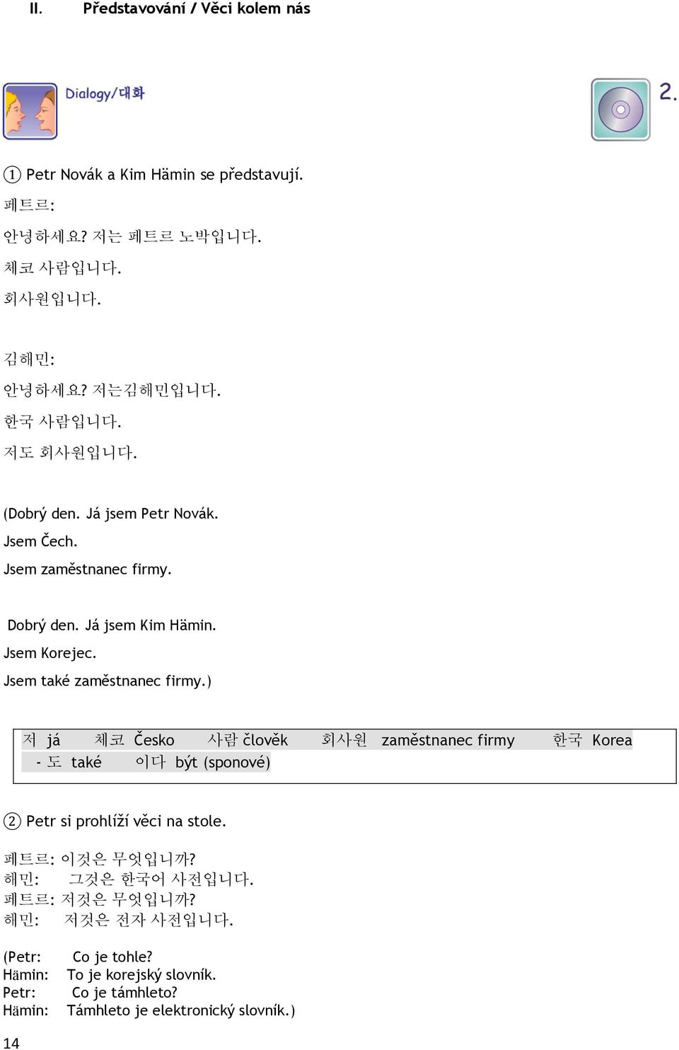 ) 저 já 체코 Česko 사람 člověk 회사원 zaměstnanec firmy 한국 Korea - 도 také 이다 být (sponové) 2 Petr si prohlíží věci na stole. 페트르: 이것은 무엇입니까? 해민: 그것은 한국어 사전입니다.