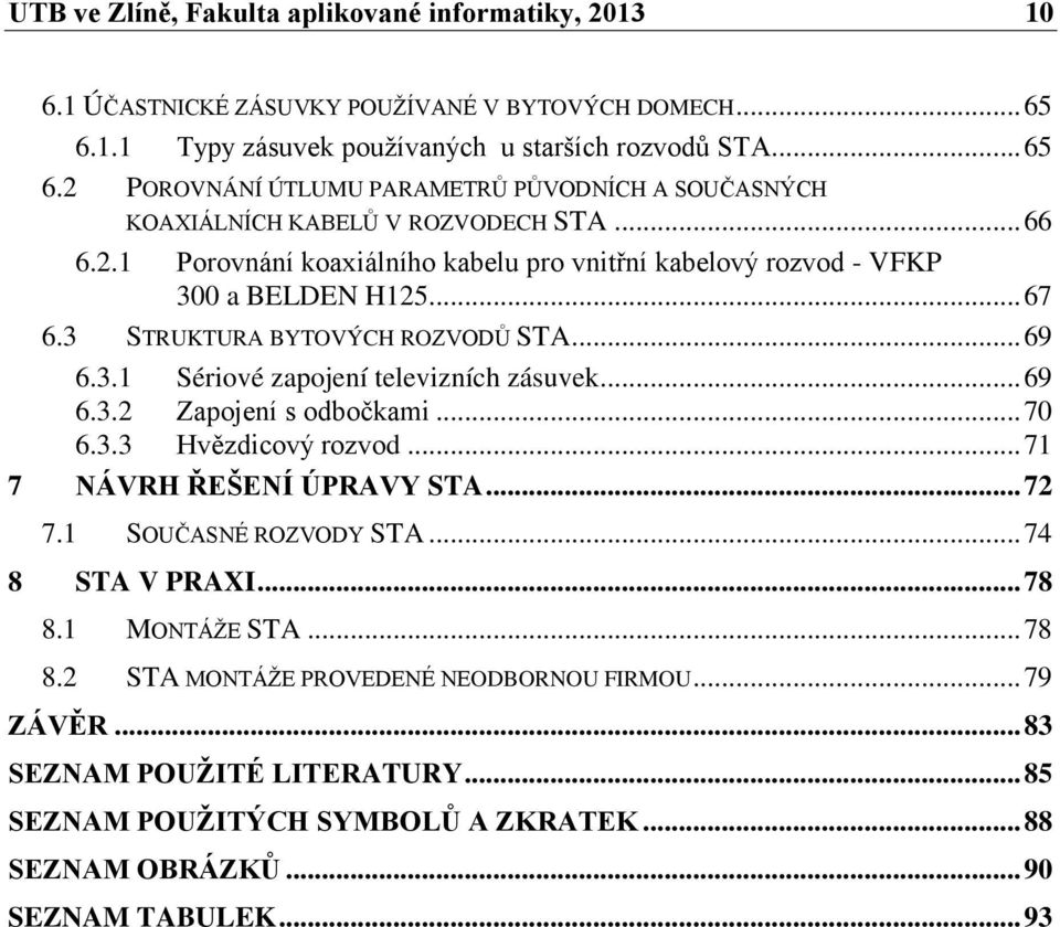 .. 67 6.3 STRUKTURA BYTOVÝCH ROZVODŮ STA... 69 6.3.1 Sériové zapojení televizních zásuvek... 69 6.3.2 Zapojení s odbočkami... 70 6.3.3 Hvězdicový rozvod... 71 7 NÁVRH ŘEŠENÍ ÚPRAVY STA... 72 7.