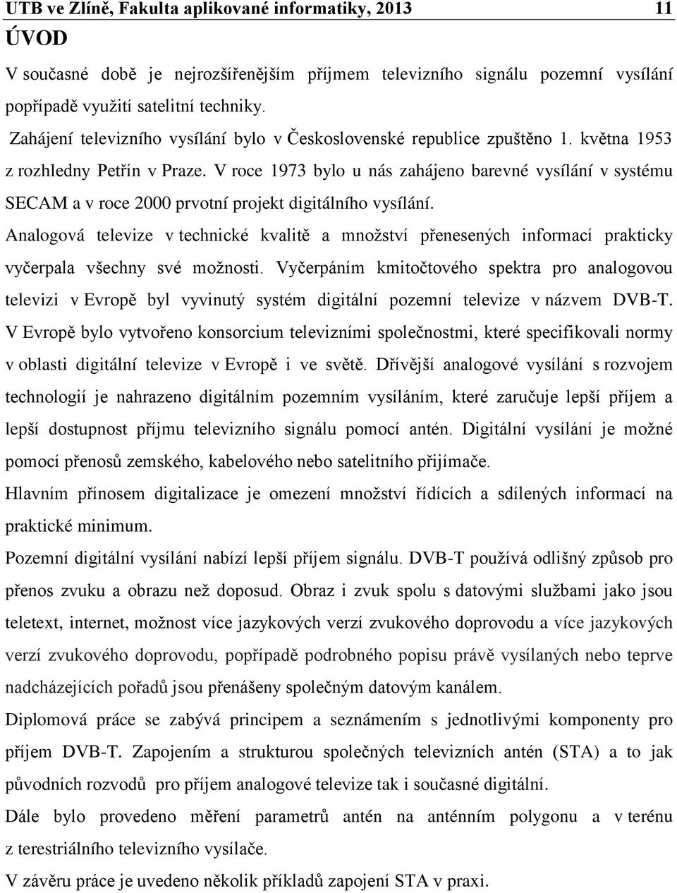 V roce 1973 bylo u nás zahájeno barevné vysílání v systému SECAM a v roce 2000 prvotní projekt digitálního vysílání.